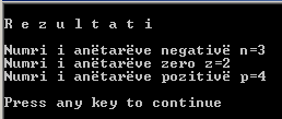Elementet e gjuhës C++ 71 int i,n,z,p; int A[m]=3,-8,0,-4,5,9,-6,0,2; n=0; z=0; p=0; cout << "\nr e z u l t a t i\n\n"; for (i=0;i<m;i++) if (A[i]<0) n=n+1; else if (A[i]==0) z=z+1; else p=p+1; cout