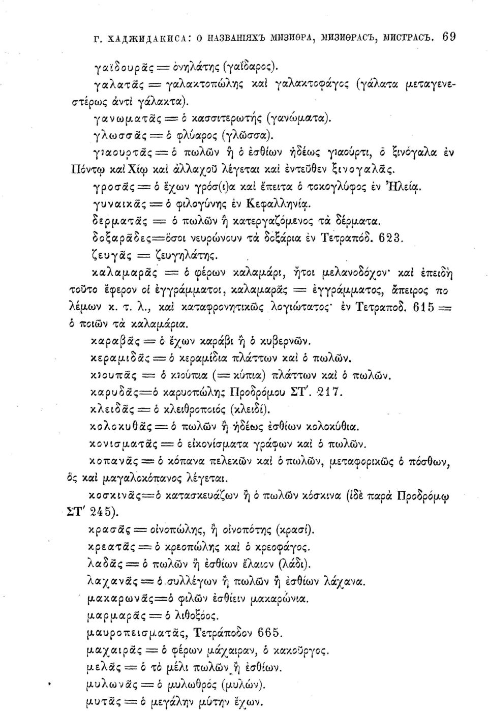 γροσας = ό έχων γρόσ(ί)α καί έπειτα ό τοκογλύφος έν Ηλεία. γυναίκας = ό φιλογύνης έν Κεφαλληνία, δε ρ ματ ας = ό πωλών ή κατεργαζόμενος τα δέρματα. δοξαραδες=6σοι νευρώνουν τα δοξάρια έν Τετραποδ.
