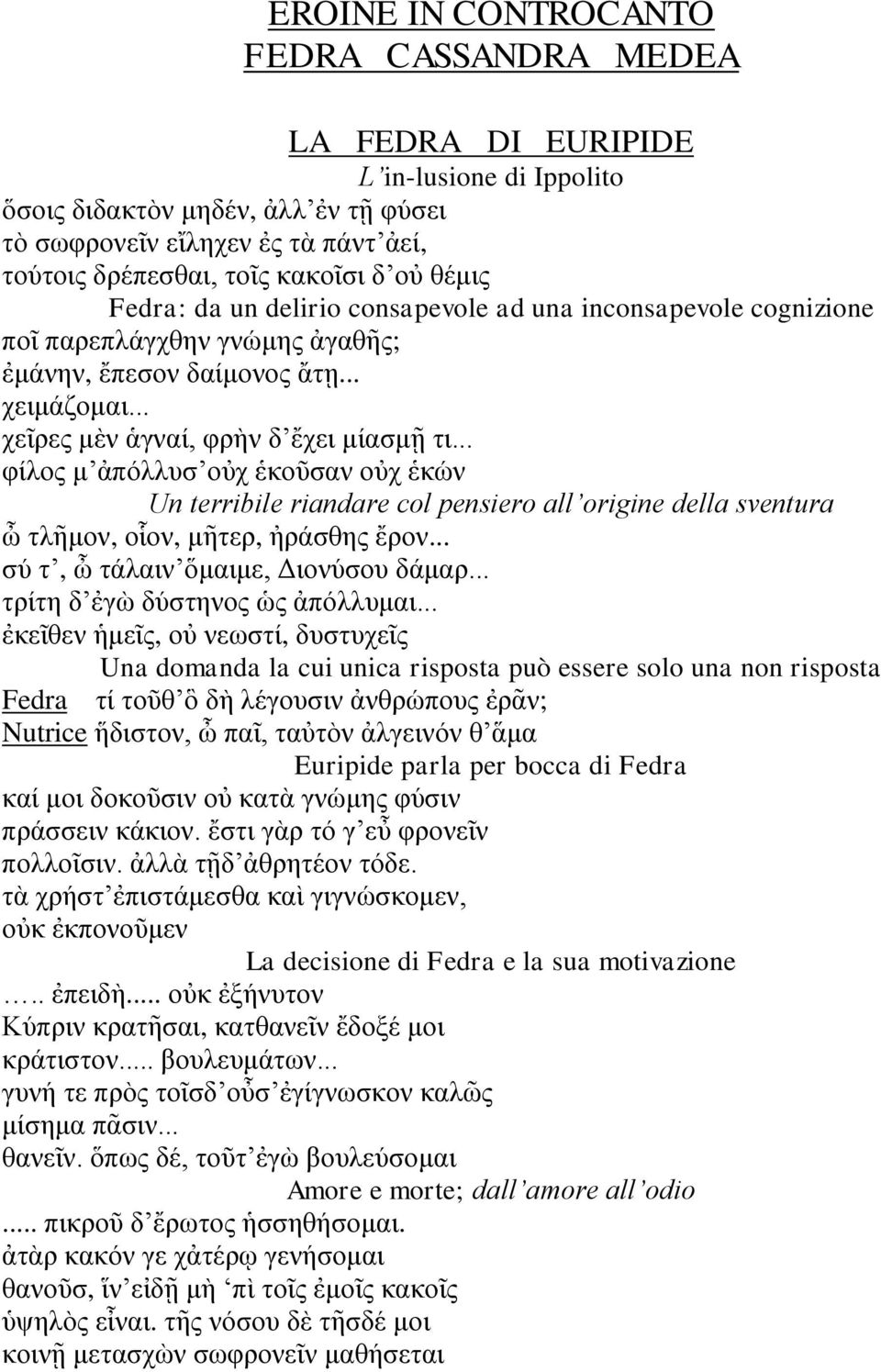 .. φίλος μ ἀπόλλυσ οὐχ ἑκοῦσαν οὐχ ἑκών Un terribile riandare col pensiero all origine della sventura ὦ τλῆμον, οἷον, μῆτερ, ἠράσθης ἔρον... σύ τ, ὦ τάλαιν ὅμαιμε, Διονύσου δάμαρ.