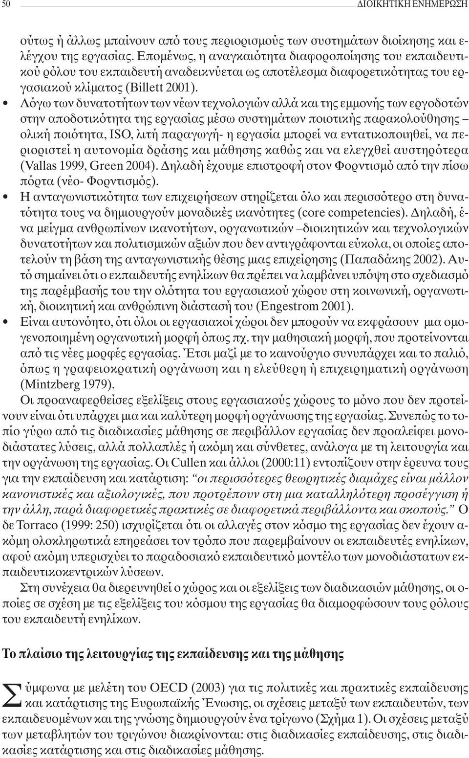 Λόγω των δυνατοτήτων των νέων τεχνολογιών αλλά και της εμμονής των εργοδοτών στην αποδοτικότητα της εργασίας μέσω συστημάτων ποιοτικής παρακολούθησης ολική ποιότητα, ISO, λιτή παραγωγή- η εργασία