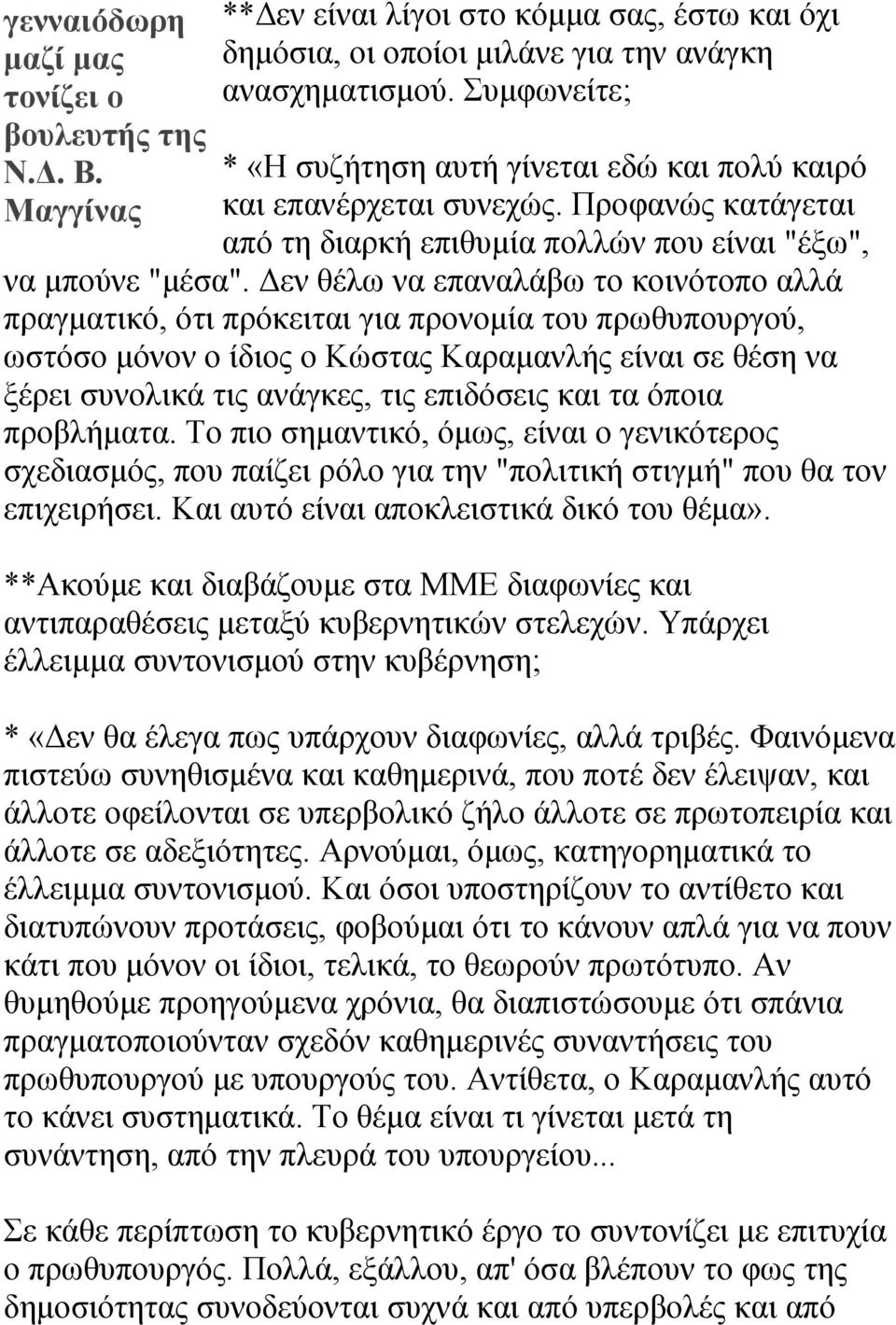 Δεν θέλω να επαναλάβω το κοινότοπο αλλά πραγματικό, ότι πρόκειται για προνομία του πρωθυπουργού, ωστόσο μόνον ο ίδιος ο Κώστας Καραμανλής είναι σε θέση να ξέρει συνολικά τις ανάγκες, τις επιδόσεις
