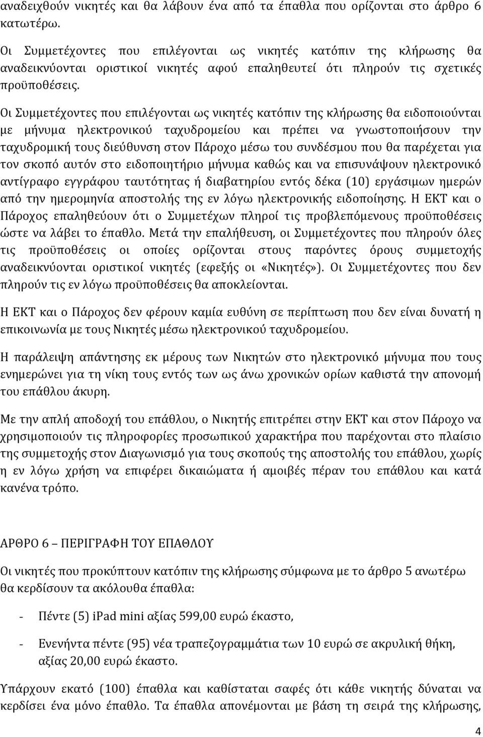 Οι Συμμετέχοντες που επιλέγονται ως νικητές κατόπιν της κλήρωσης θα ειδοποιούνται με μήνυμα ηλεκτρονικού ταχυδρομείου και πρέπει να γνωστοποιήσουν την ταχυδρομική τους διεύθυνση στον Πάροχο μέσω του