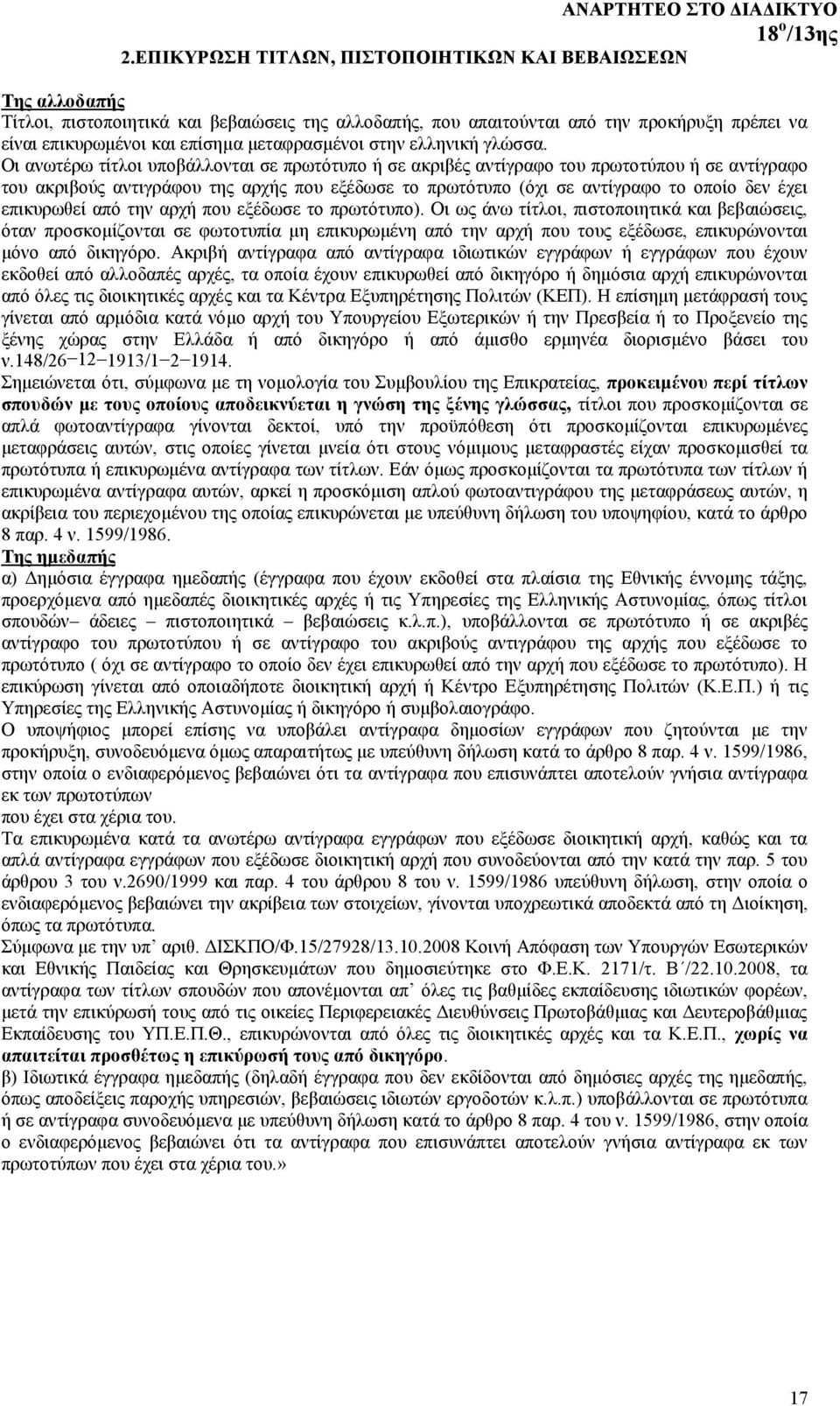 Οι ανωτέρω τίτλοι υποβάλλονται σε πρωτότυπο ή σε ακριβές αντίγραφο του πρωτοτύπου ή σε αντίγραφο του ακριβούς αντιγράφου της αρχής που εξέδωσε το πρωτότυπο (όχι σε αντίγραφο το οποίο δεν έχει
