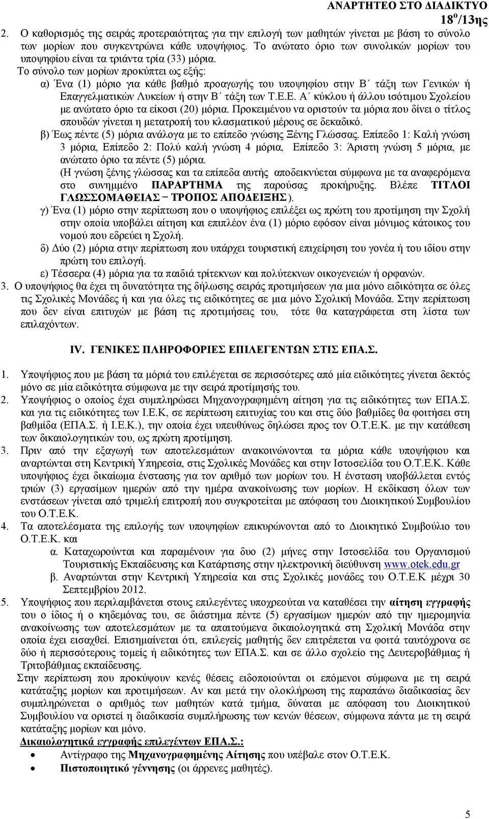 Το σύνολο των μορίων προκύπτει ως εξής: α) Ένα (1) μόριο για κάθε βαθμό προαγωγή ς του υποψηφίου στην Β τάξη των Γενικών ή Επαγγελματικών Λυκείων ή στην Β τάξη των Τ.Ε.Ε. Α κύκλου ή άλλου ισότιμου Σχολείου με ανώτατο όριο τα είκοσι (20) μόρια.