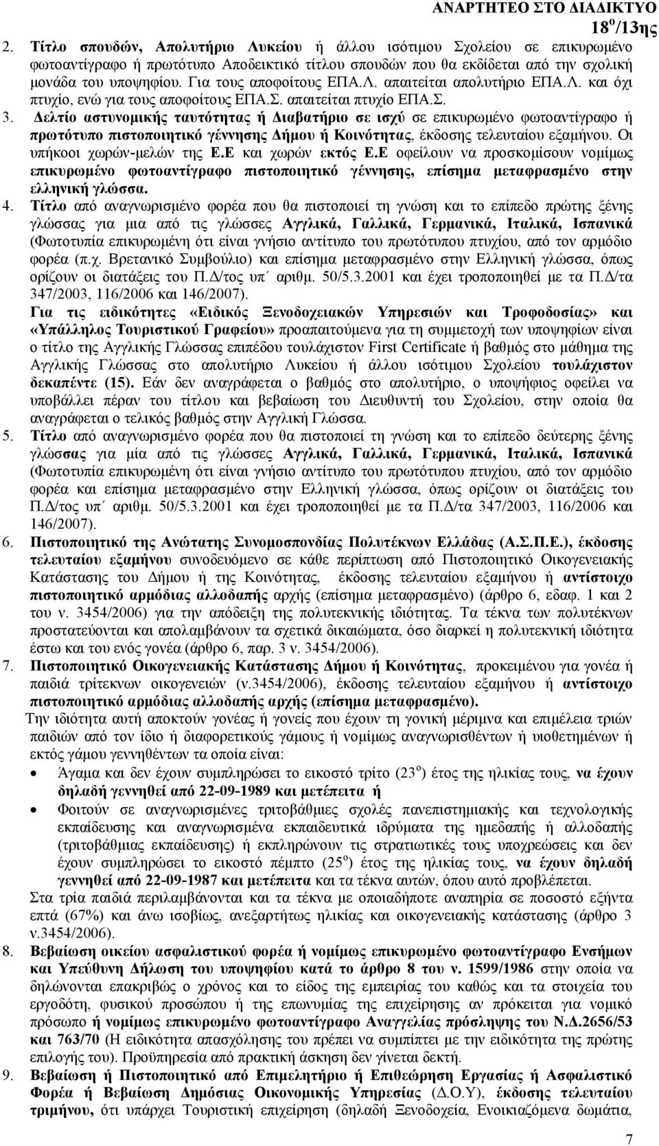 Δελτίο αστυνομικής ταυτότητας ή Διαβατήριο σε ισχύ σε επικυρωμένο φωτοαντίγραφο ή πρωτότυπο πιστοποιητικό γέννησης Δήμου ή Κοινότητας, έκδοσης τελευταίου εξαμήνου. Οι υπήκοοι χωρών-μελών της Ε.