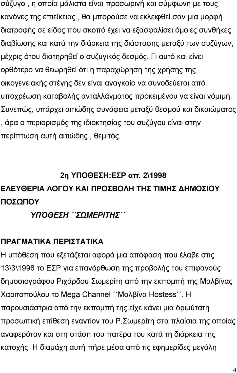 Γι αυτό και είνει ορθότερο να θεωρηθεί ότι η παραχώρηση της χρήσης της οικογενειακής στέγης δεν είναι αναγκαίο να συνοδεύεται από υποχρέωση καταβολής ανταλλάγµατος προκειµένου να είναι νόµιµη.