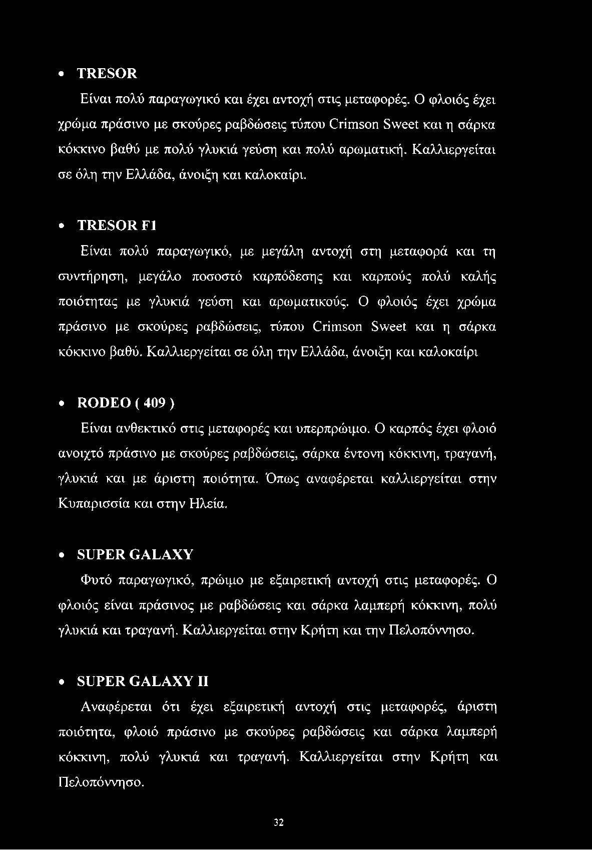 TRESOR Είναι πολύ παραγωγικό και έχει αντοχή στις μεταφορές. Ο φλοιός έχει χρώμα πράσινο με σκούρες ραβδώσεις τύπου Crimson Sweet και η σάρκα κόκκινο βαθύ με πολύ γλυκιά γεύση και πολύ αρωματική.