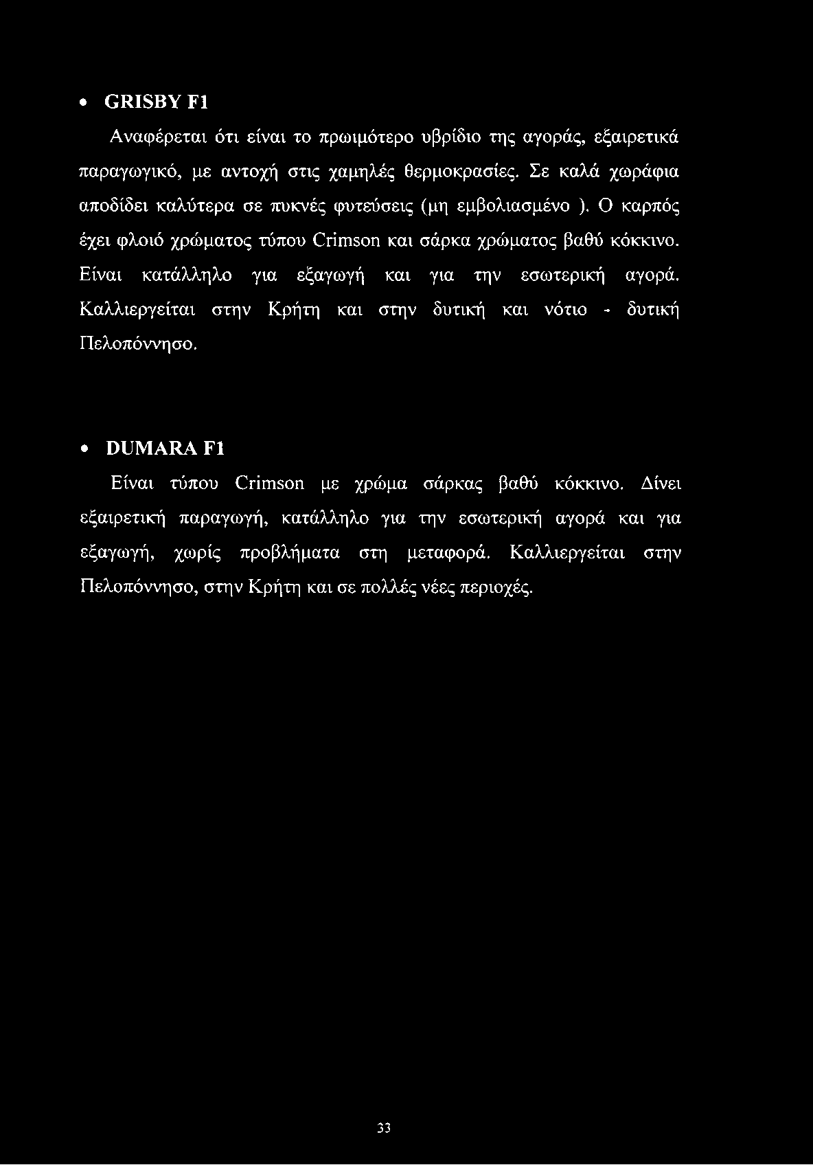 GRISBYF1 Αναφέρεται ότι είναι το πρωιμότερο υβρίδιο της αγοράς, εξαιρετικά παραγωγικό, με αντοχή στις χαμηλές θερμοκρασίες. Σε καλά χωράφια αποδίδει καλύτερα σε πυκνές φυτεύσεις (μη εμβολιασμένο ).