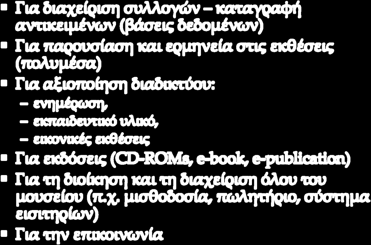 ΝΤ και μουσείο: γιατί; Για διαχείριση συλλογών καταγραφή αντικειμένων (βάσεις δεδομένων) Για παρουσίαση και ερμηνεία στις εκθέσεις (πολυμέσα) Για αξιοποίηση διαδικτύου: ενημέρωση, εκπαιδευτικό υλικό,