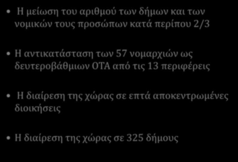 ΒΑΣΙΚΕΣ ΔΙΑΤΑΞΕΙΣ ΠΡΟΓΡΑΜΜΑΤΟΣ Η μείωση του αριθμού των δήμων και των νομικών τους προσώπων κατά περίπου 2/3 Η αντικατάσταση των 57