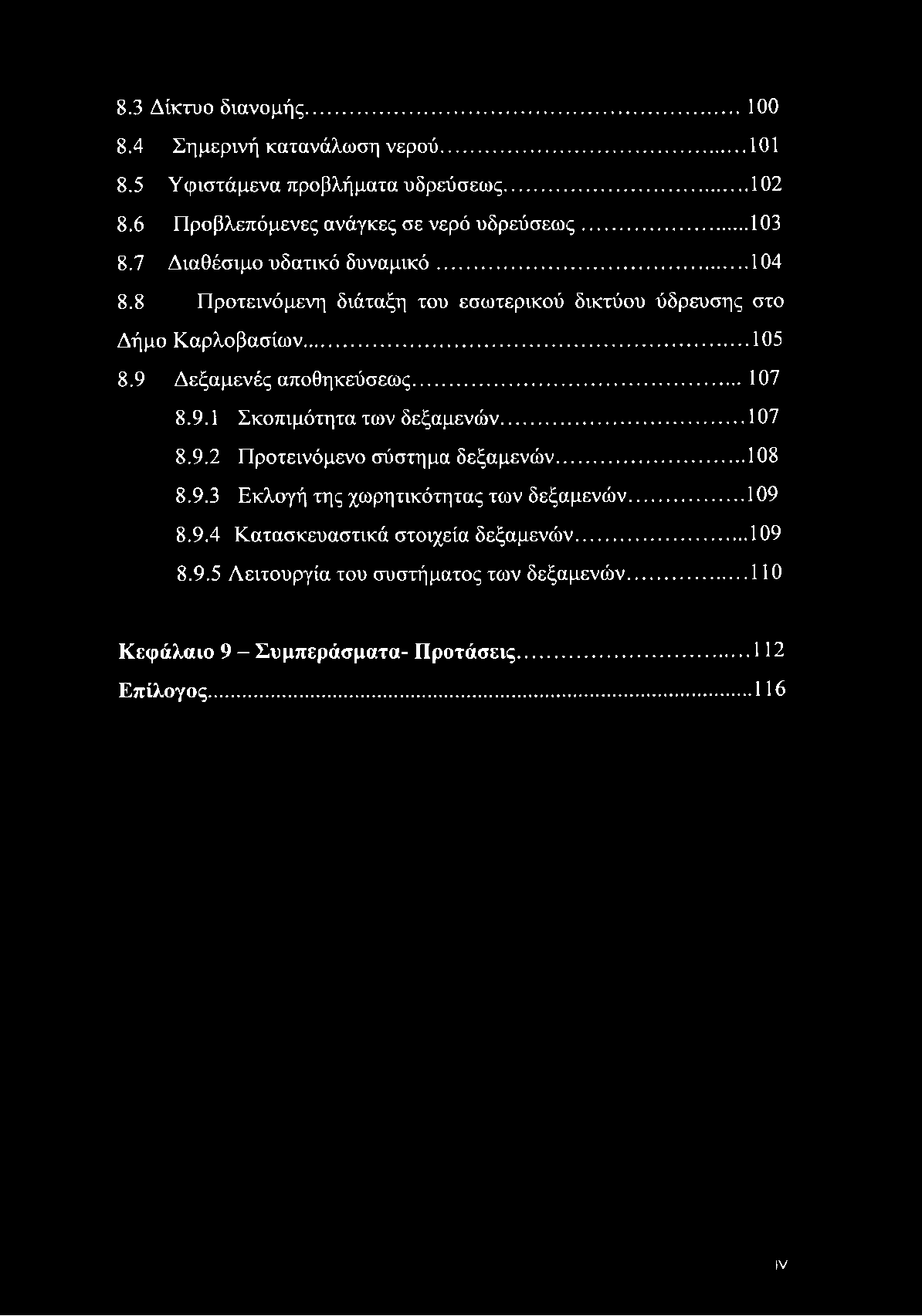 8.3 Δίκτυο διανομής... 100 8.4 Σημερινή κατανάλωση νερού... 101 8.5 Υφιστάμενα προβλήματα υδρεύσεως... 102 8.6 Προβλεπόμενες ανάγκες σε νερό υδρεύσεως...103 8.7 Διαθέσιμο υδατικό δυναμικό... 104 8.