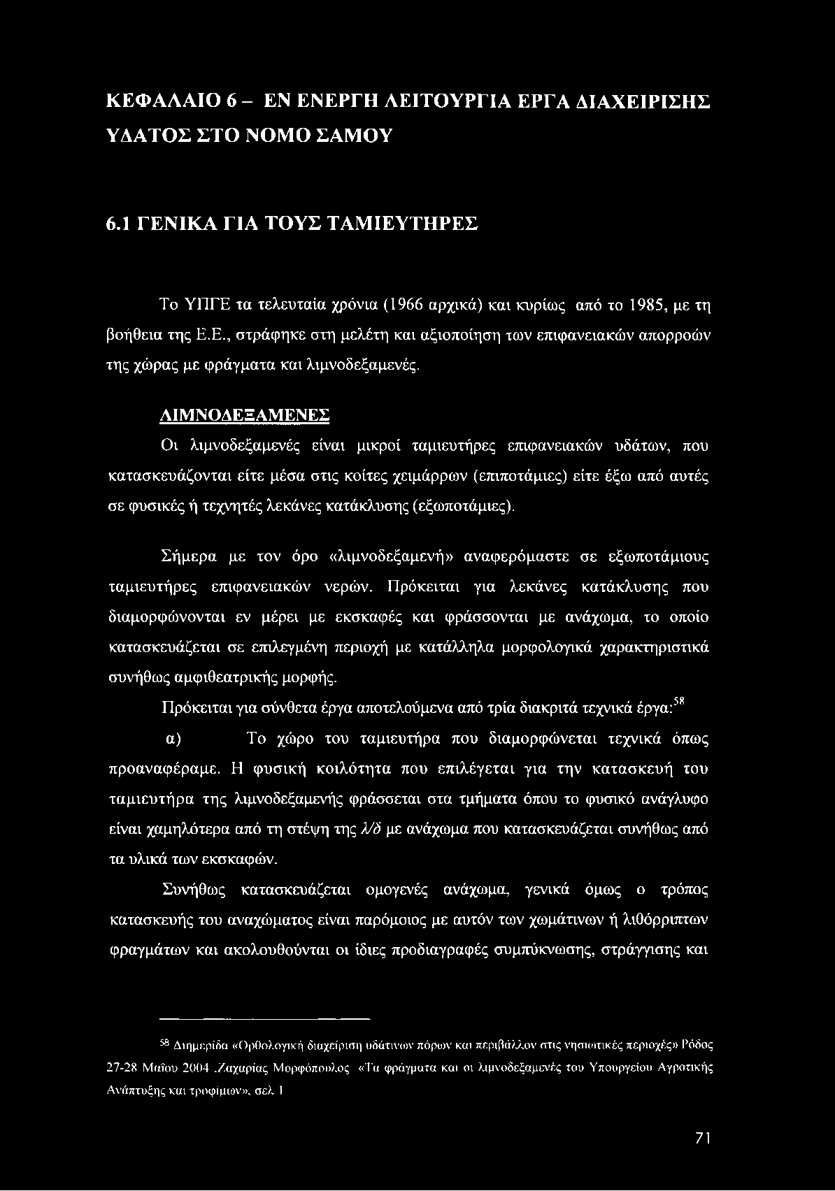 ΚΕΦΑΛΑΙΟ 6 - ΕΝ ΕΝΕΡΓΗ ΛΕΙΤΟΥΡΓΙΑ ΕΡΓΑ ΔΙΑΧΕΙΡΙΣΗΣ ΥΔΑΤΟΣ ΣΤΟ ΝΟΜΟ ΣΑΜΟΥ 6.1 ΓΕΝΙΚΑ ΓΙΑ ΤΟΥΣ ΤΑΜΙΕΥΤΗΡΕΣ Το ΥΠΓΕ τα τελευταία χρόνια (1966 αρχικά) και κυρίως από το 1985, με τη βοήθεια της Ε.Ε., στράφηκε στη μελέτη και αξιοποίηση των επιφανειακών απορροών της χώρας με φράγματα και λιμνοδεξαμενές.