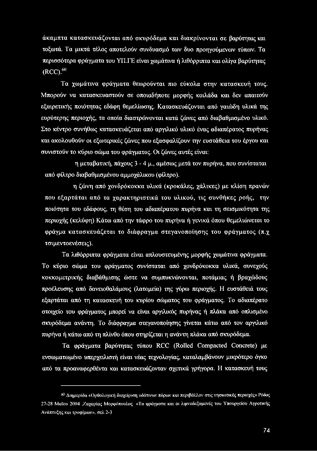 άκαμπτα κατασκευάζονται από σκυρόδεμα και διακρίνονται σε βαρύτητας και τοξωτά. Τα μικτά τέλος αποτελούν συνδυασμό των δυο προηγούμενων τύπων. Τα περισσότερα φράγματα του ΥΠ.