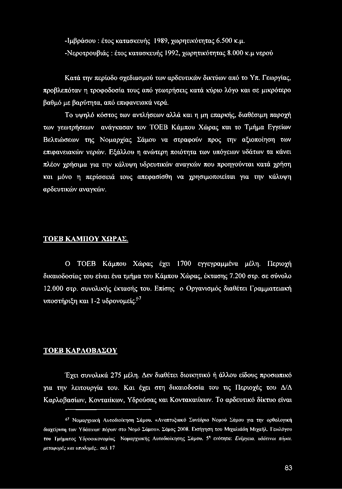 -Ιμβράσου : έτος κατασκευής 1989, χωρητικότητας 6.500 κ.μ. -Νεροτρουβιάς : έτος κατασκευής 1992, χωρητικότητας 8.000 κ.μ νερού Κατά την περίοδο σχεδιασμού των αρδευτικών δικτύων από το Υπ.