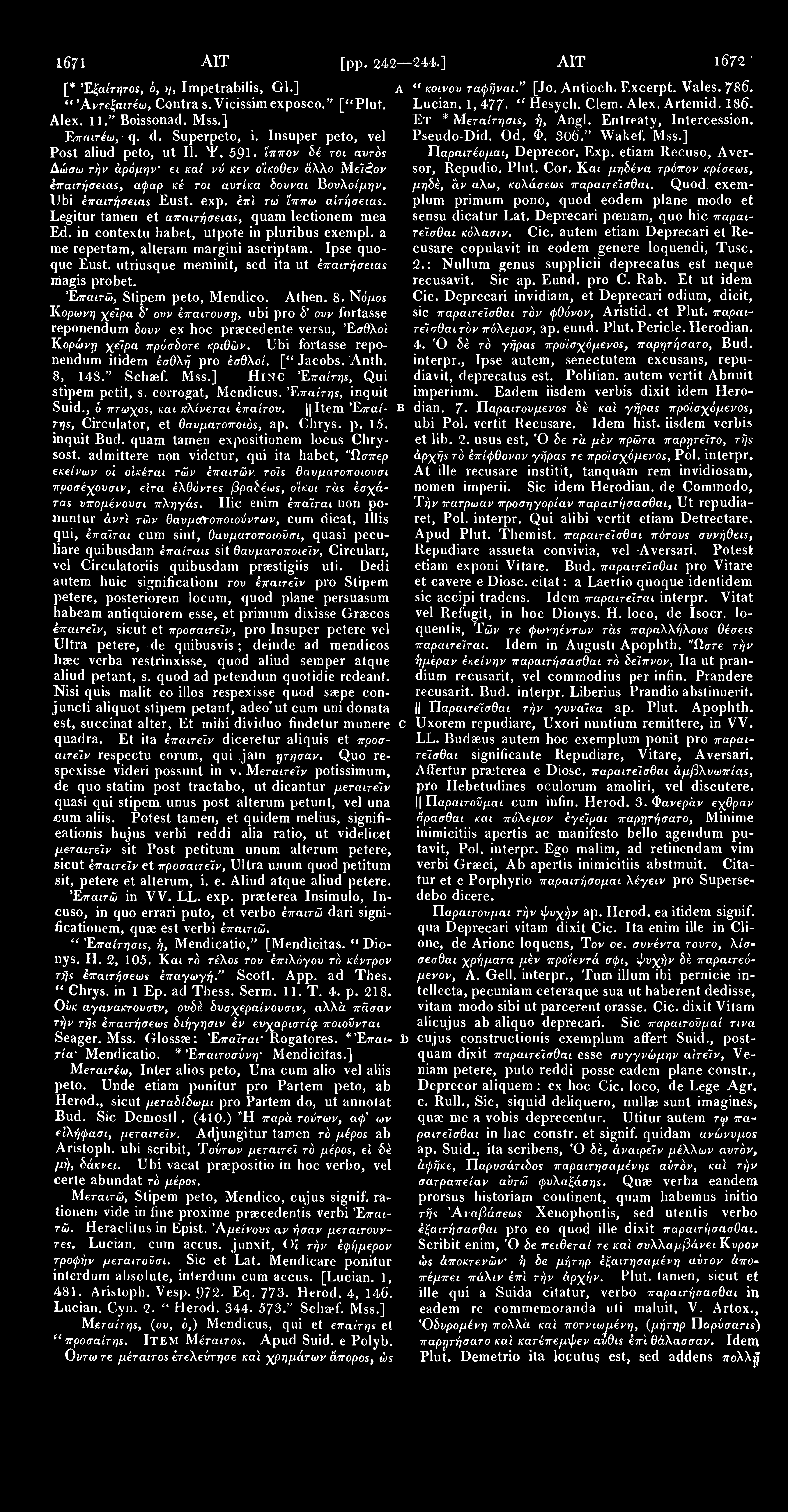 1671 AIT [pp. 242 244.] AIT 1672 ' [* Έξαίτητος, ό, >/, Impetrabilis, Gl.] A " Άντεξαιτέω, Contra s.vicissimexposco." [''Plut. Alex. 11." Boissonad. Επαιτέω, q. d. Superpeto, i.