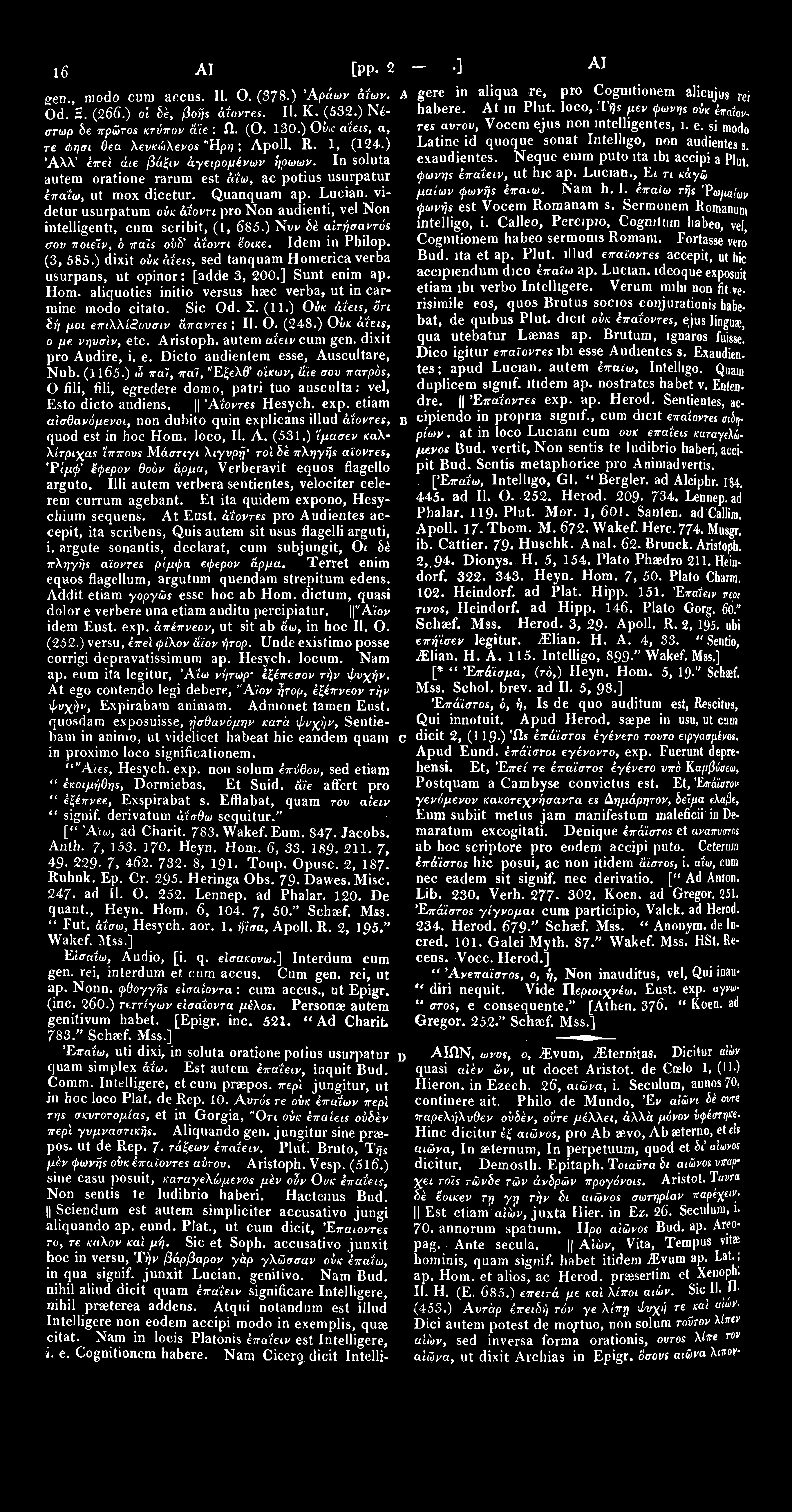 1655 ΑΙΣ [pp. 233-466.] ΑΙΣ 1 6 56 sen., modo cum accus. II. Ο. (378.) Άρ&ων Μων. A gere in aliqua re, pro Cogmtionem alicujus rei Od. Ξ. (266.) οί δέ, /Joijs άίοντ«. II. Κ. (532.) Νέ- habere.