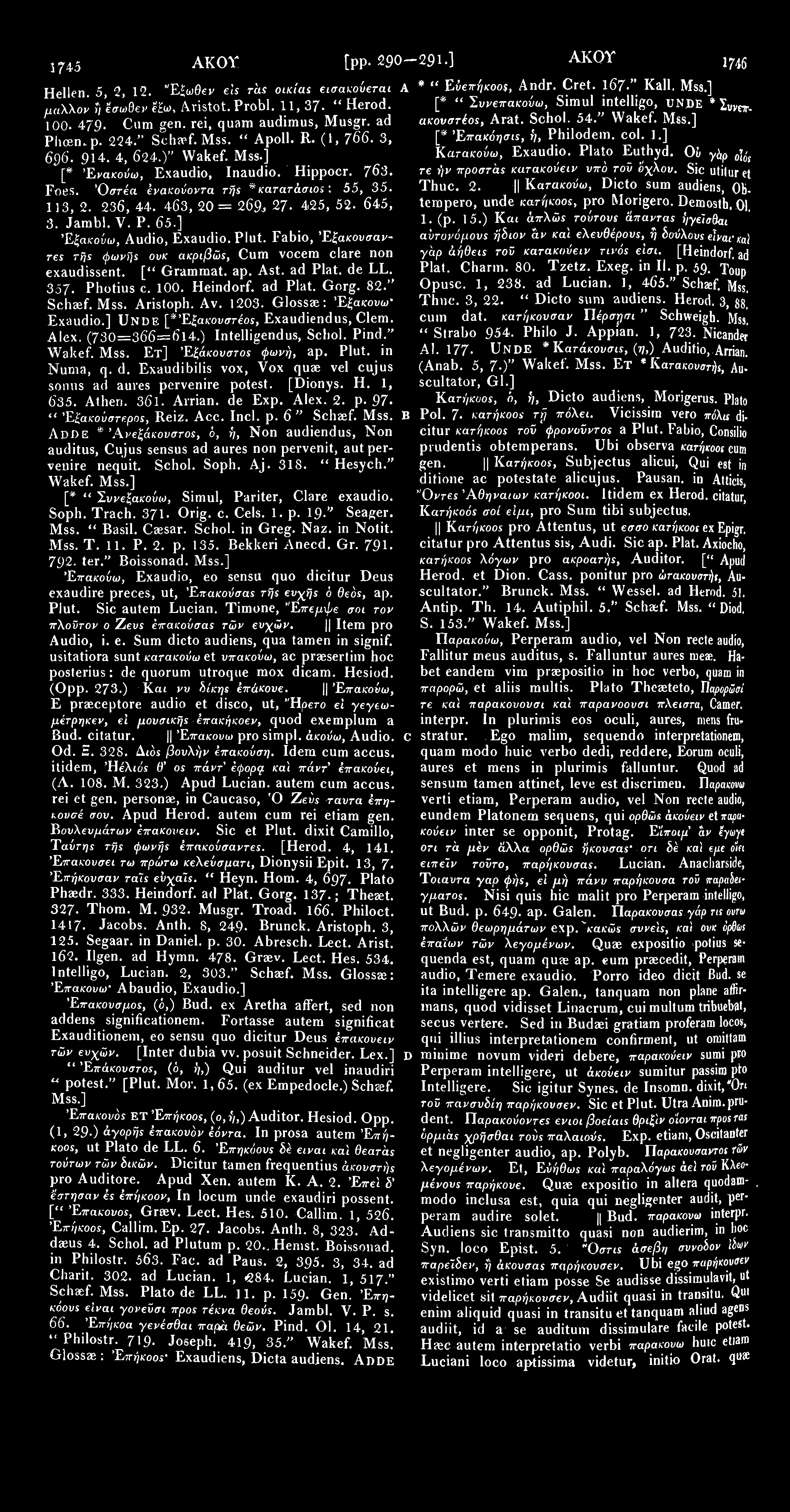 174-5 ΑΚΟΥ [pp. 290-291.] ΑΚΟΥ 1746 * " Εύεπήκοο$, Hellen. 5, 2, 12. Έξωθεν els τάς οικίας εισακούεται A Andr. Cret. 167 " Kail. μάλλον ή ϊσωθεν Aristot. Probl. 11, 37- " Herod.