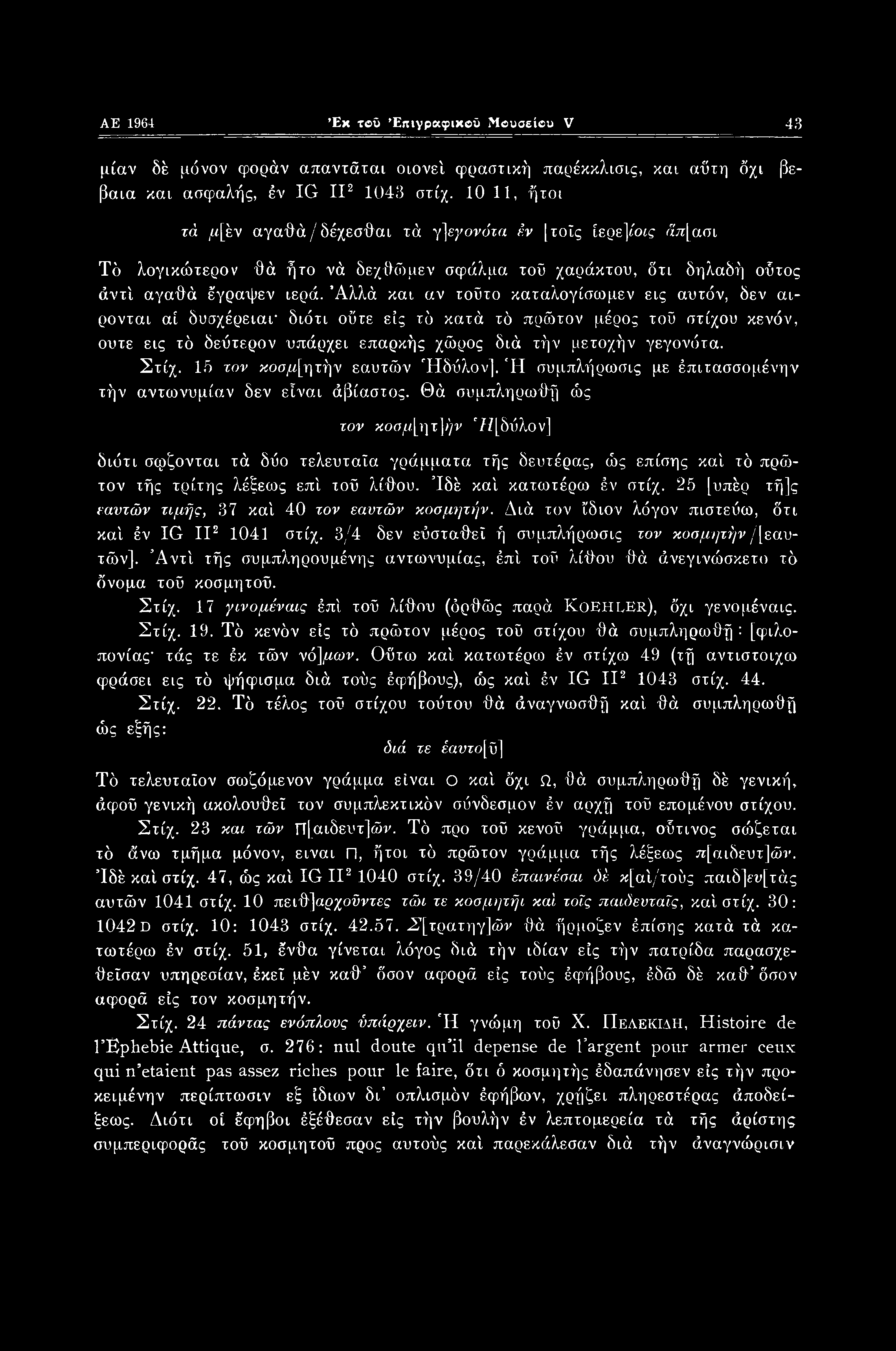 AE 1964 Εκ τοΰ Επιγραφικού Μουσείου V 43 μίαν δέ μόνον φοράν απαντάται οιονεί φραστική παρέκκλισις, και αΰτη όχι βέβαια και ασφαλής, έν IG II2 1043 στίχ.