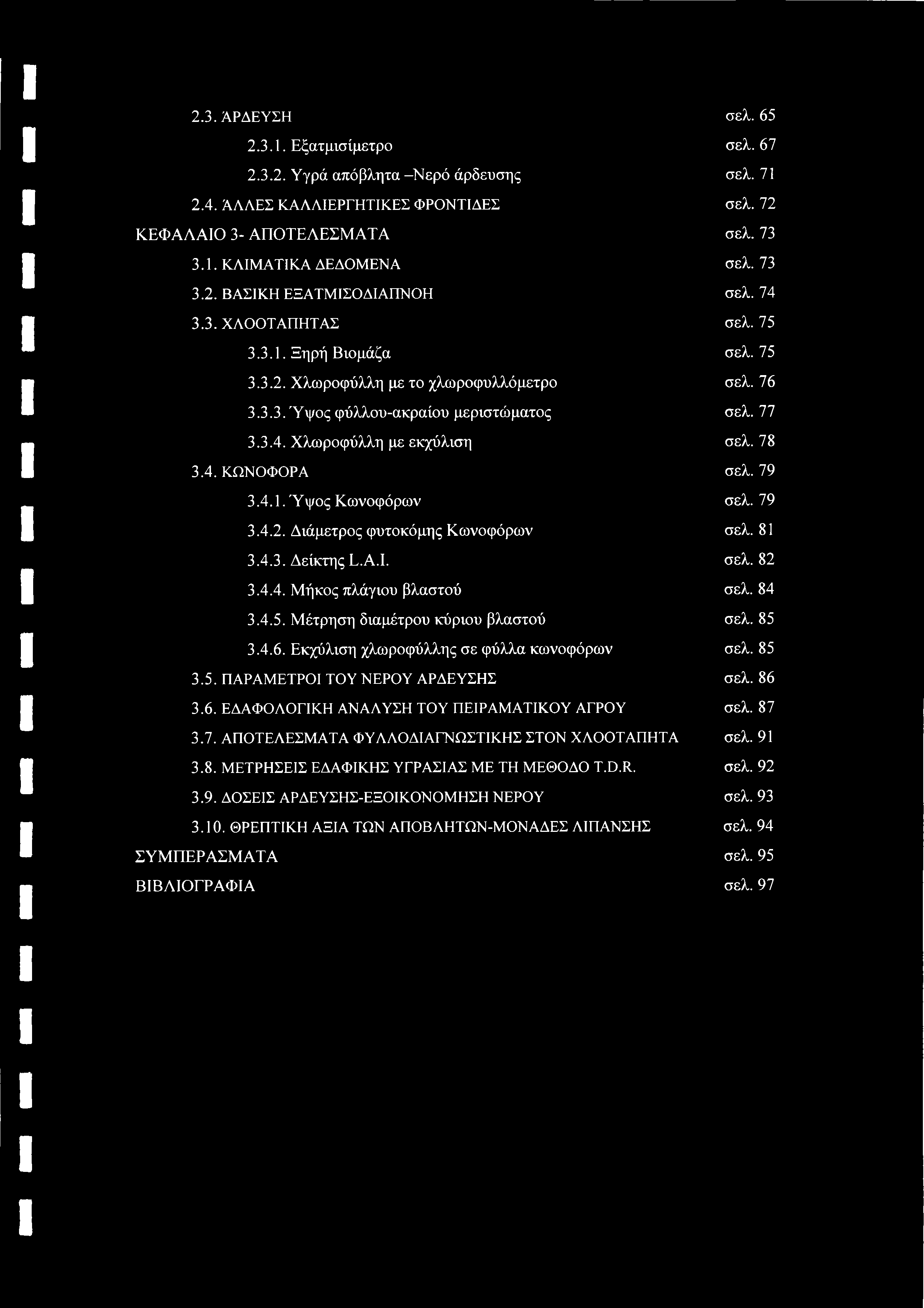 2.3. ΑΡΔΕΥΣΗ σελ. 65 2.3.1. Εξατμισίμετρο σελ. 67 2.3.2. Υγρά απόβλητα -Νερό άρδευσης σελ. 71 2.4. ΆΛΛΕΣ ΚΑΛΛΙΕΡΓΗΤΙΚΕΣ ΦΡΟΝΤΙΔΕΣ σελ. 72 ΚΕΦΑΛΑΙΟ 3- ΑΠΟΤΕΛΕΣΜΑΤΑ σελ. 73 3.1. ΚΛΙΜΑΤΙΚΑ ΔΕΔΟΜΕΝΑ σελ.