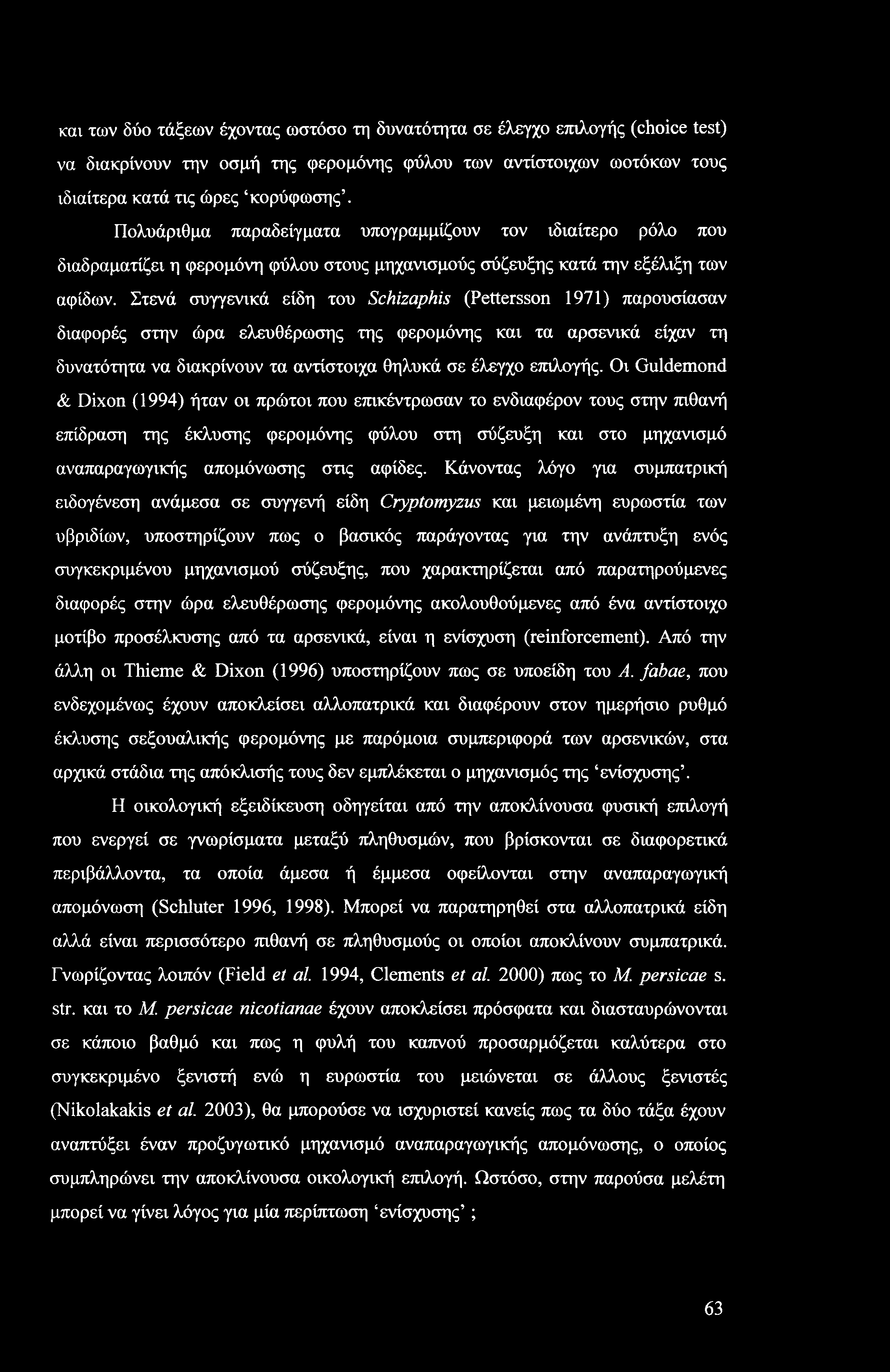 καν των δύο τάξεων έχοντας ωστόσο τη δυνατότητα σε έλεγχο επιλογής (choice test) να διακρίνουν την οσμή της φερομόνης φύλου των αντίστοιχων ωοτόκων τους ιδιαίτερα κατά τις ώρες κορύφωσης.