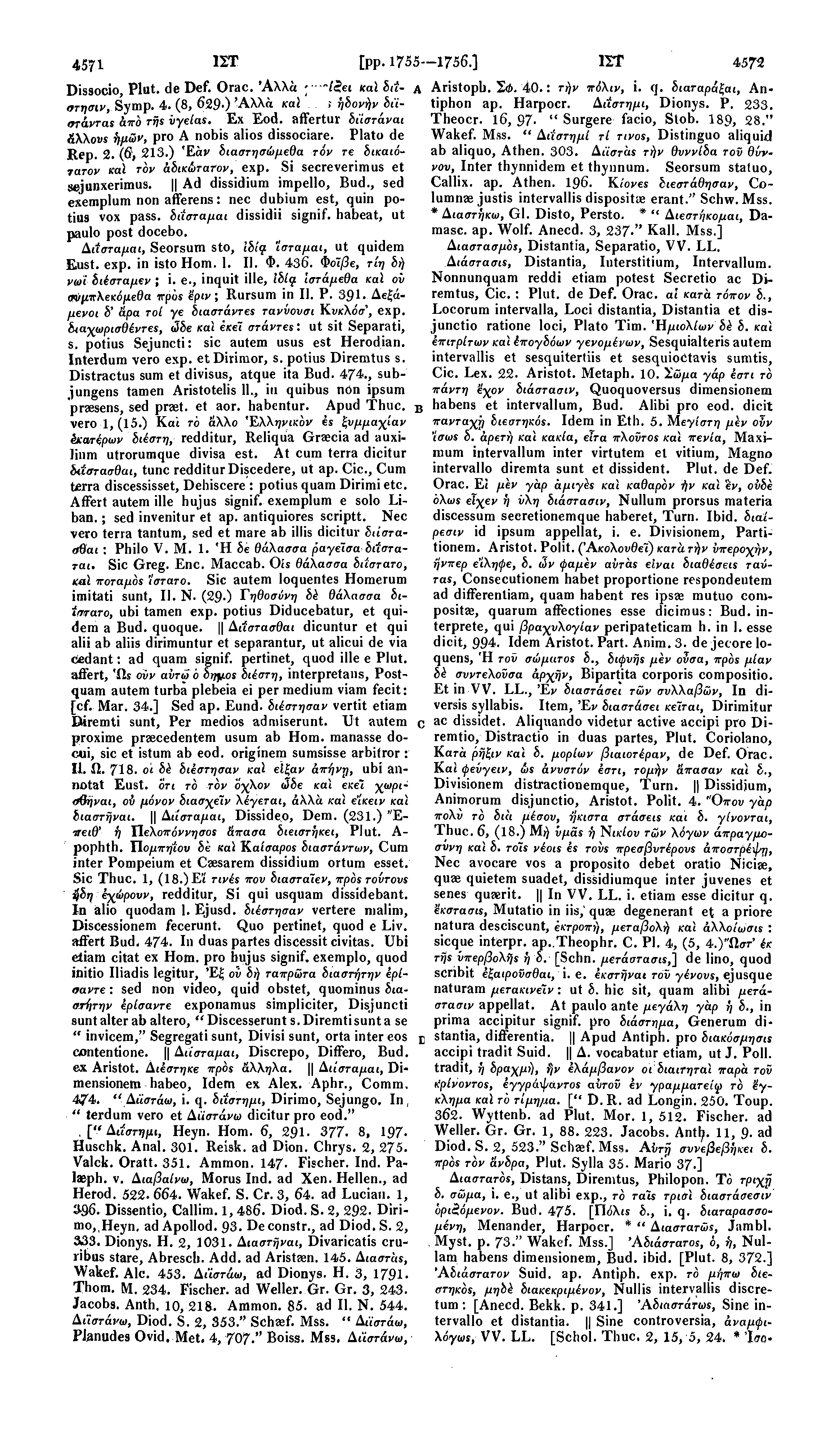 4571 1ΣΤ [pp. 1755--1756.] 1IT 4572 Dissocio, Plut. de Def. Orac. Άλλά χωρίζει καϊ hit- A Aristoph. 40.: τήν πόλιν, i. q. διαταράξαι, Antiphon ap. Harpocr. Δάστημι, Dionys. P. 233. στησιν, Symp. 4. (8, 629 ) Άλλά καί τους ήδονήν διίστάντας άπό τής νγείας.
