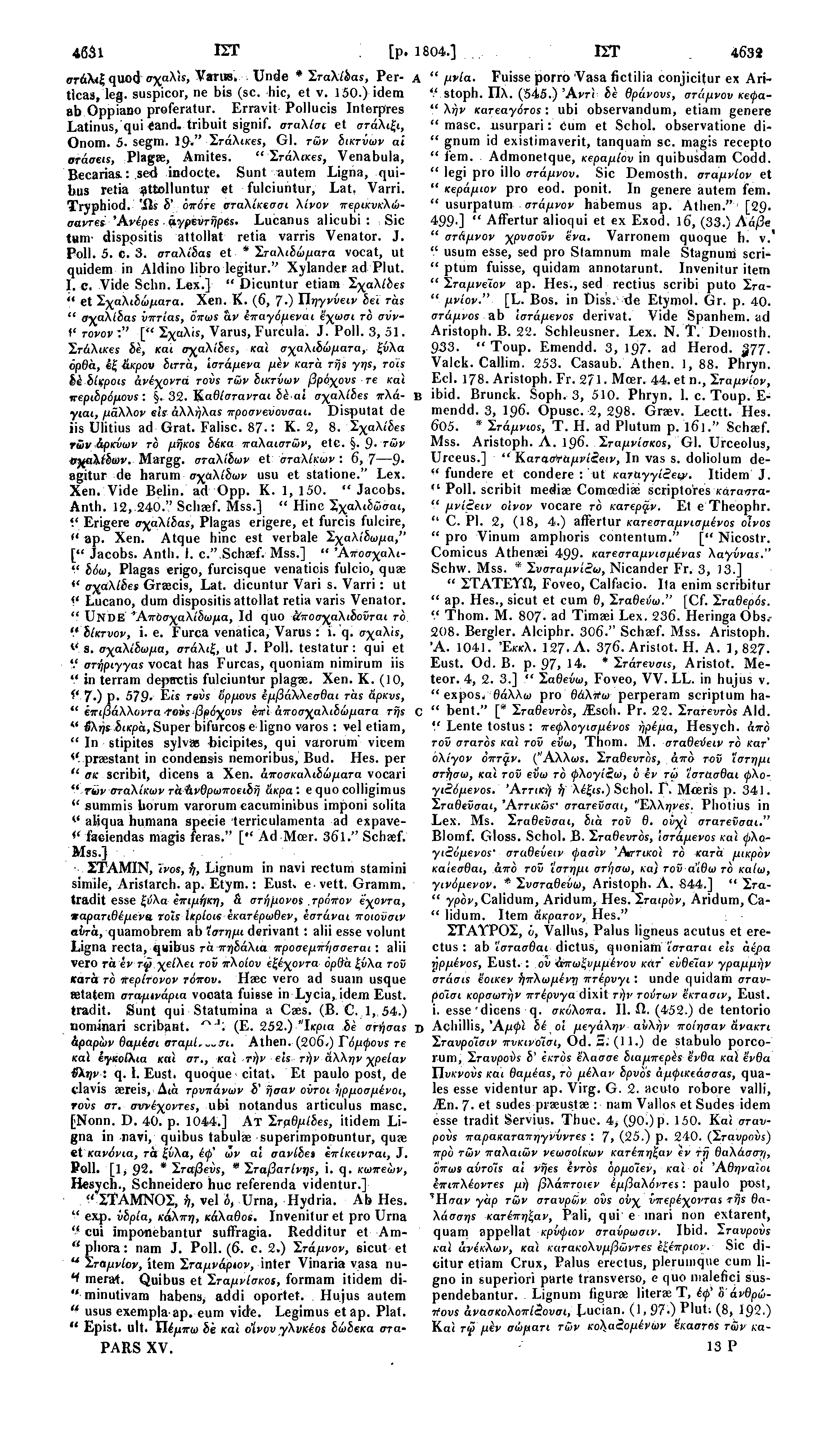4631 ΙΓΓ [p. 1804.] ΙΣΤ 4632 «π-άλίξ quod σχαλίς, Varus. Unde * Σταλίδας, Perticas, leg. suspicor, ne bis (sc. hie, et v. 150.) idem stoph. Πλ. (545.) 'Αντί δέ θράνους, στάμνον κεφα- Α " μνία.
