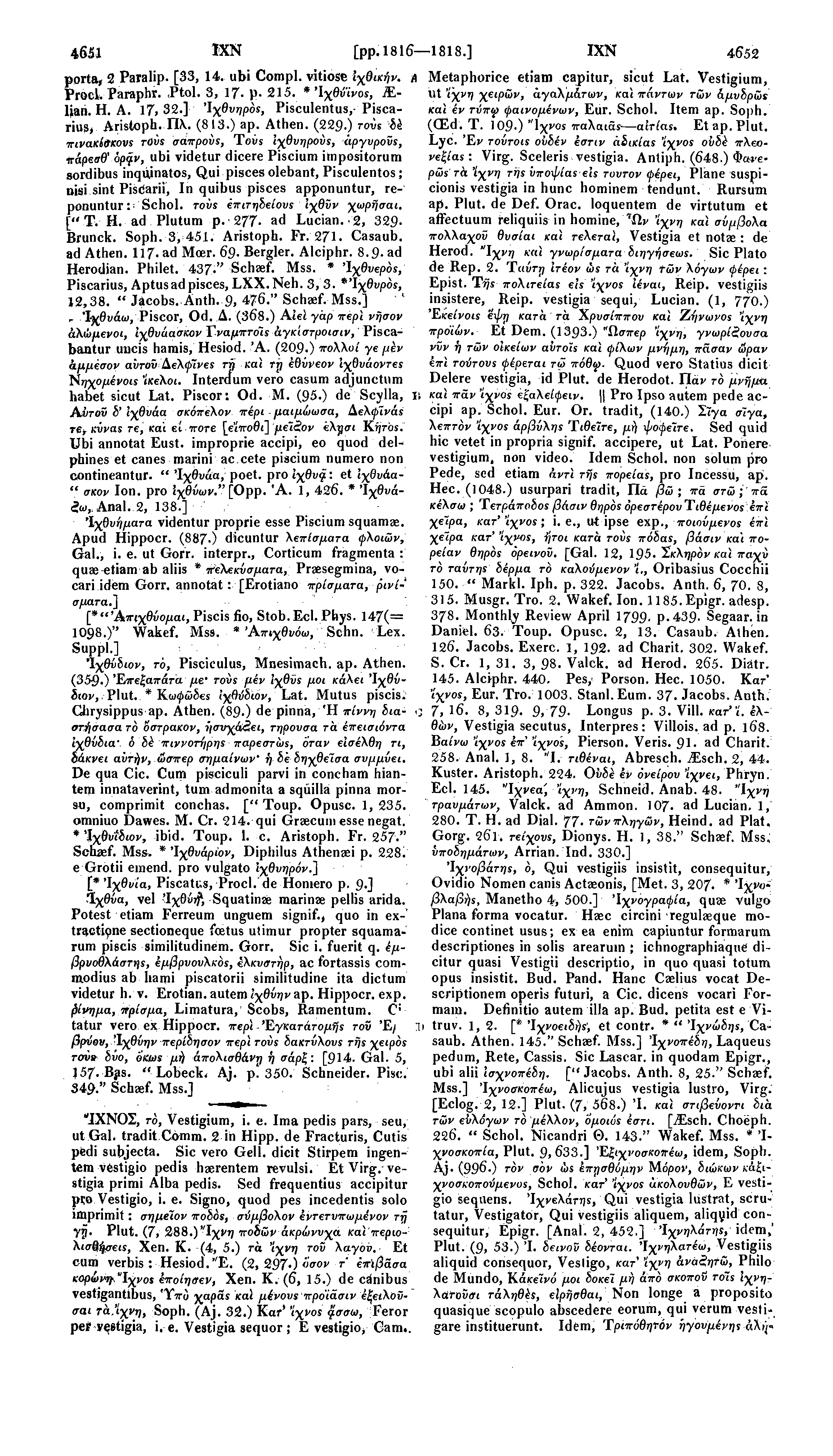 4651 IXN [pp.1816 1818.] IXN 4652 porta, 2 Paralip. [33,14. ubi Compl. vitiose ϊχθικήν. A Metaphorice etiam capitur, sicut Lat. Vestigium, Procl. Paraphr.,Ptol. 3, 17- p- 215.