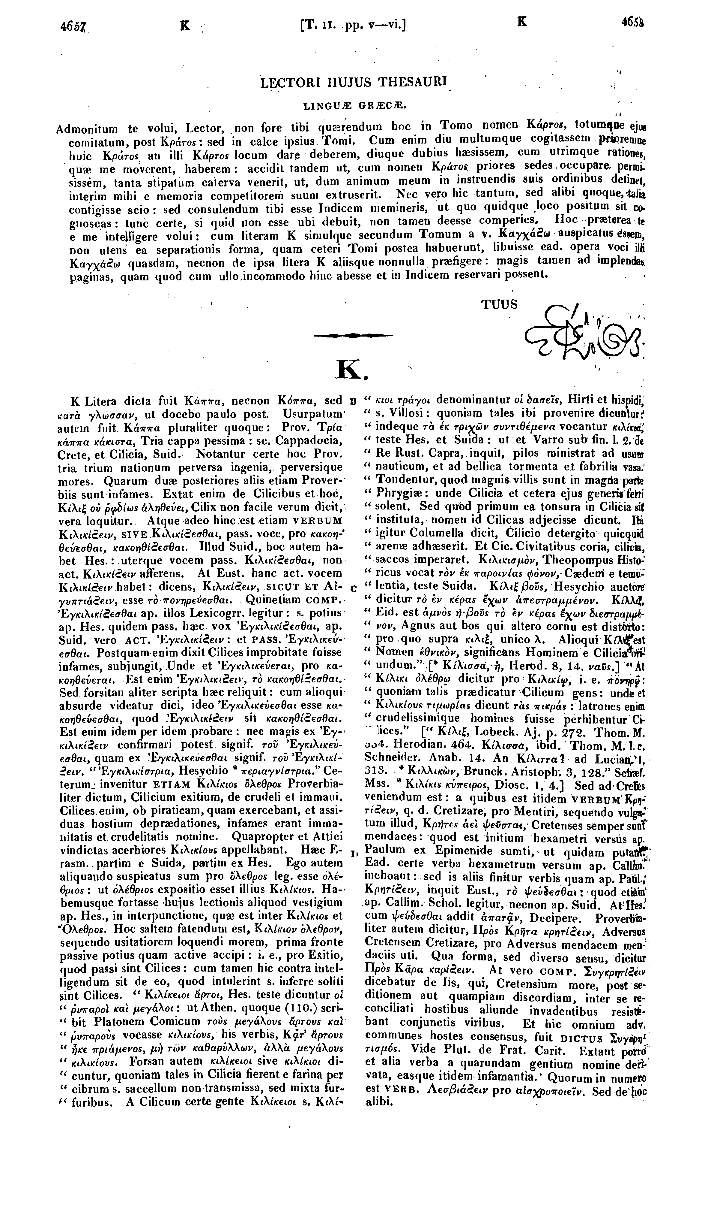 4657; Κ [Τ, II. pp. ν vi.] Κ 465'a LECTORI HUJUS THESAURI LINGUA GRJEC.E. Admonitum te volui, Lector, non fpre tibi quaerendum boc in Tomo nomen Κ άρτοι, totumque ejus coinitatum, post Kpciros: sed in calce ipsius Tomi.