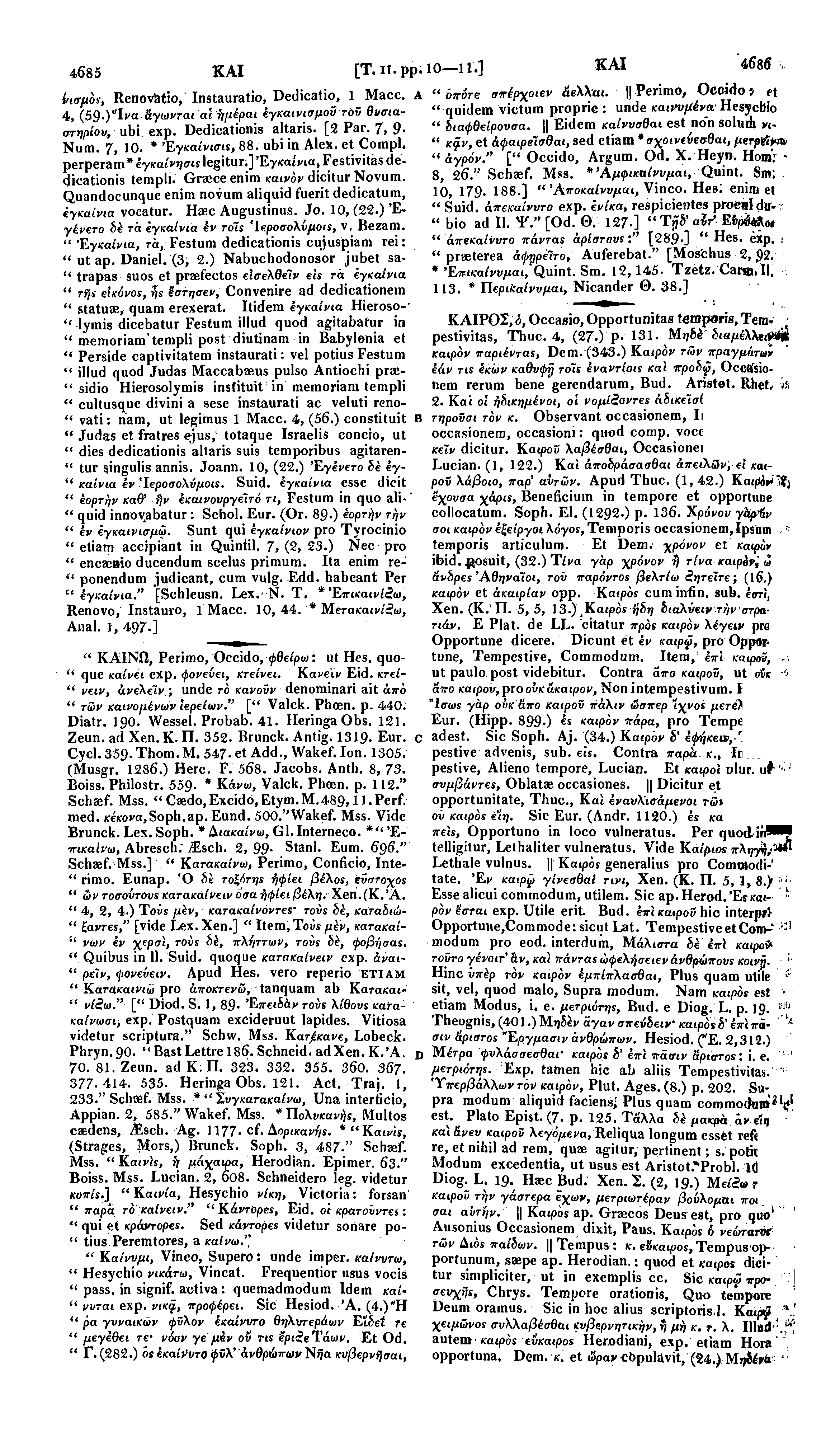 4685 ΚΑΙ [Τ. IT. pp. 10-11.] ΚΑΙ 4686 ίισμόε, Renoviatio, Instauratio, Dedicatio, 1 Macc. A 4, (59 )"Ινα άγωνται αί ήμέραι έγκαινισμοϋ τοϋ θυσιαστηρίου, ubi exp. Dedicationis altaris. [2 Par. 7, 9.