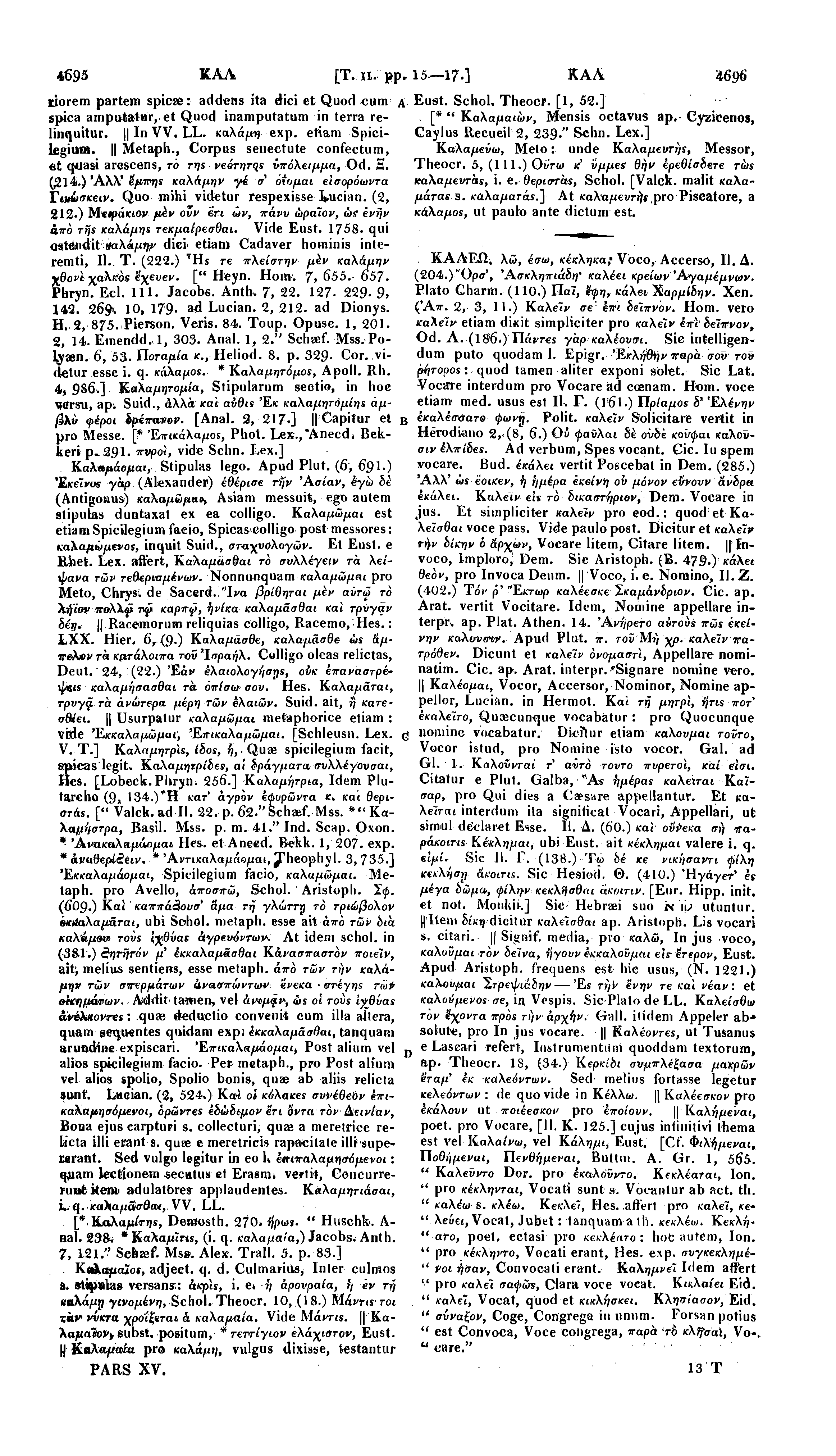 4695 ΚΑΛ riorem partem spicae: addens ita dici et Quod cum spica amputatur, et Quod inamputatum in terra relinquitur. [ In VV. LL. καλάμη exp. etiam Spicilegium. Metaph.