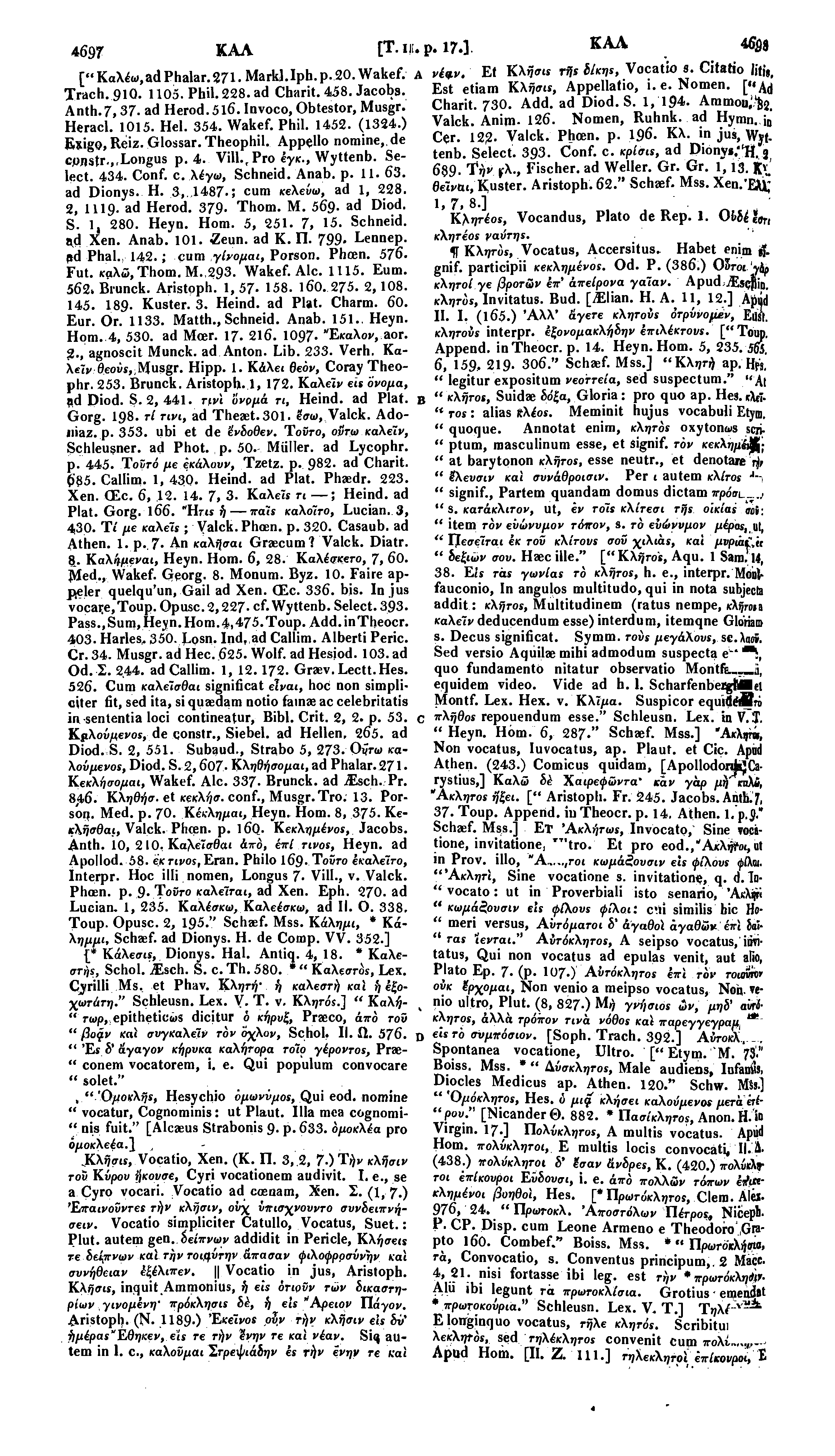 4 6 9 7 Κ Α Λ [T.I! ["Καλέω,&ά Phalar.271 Mark].Iph.p. 20. Wakef. Trach. 910. 1105. Phil. 228. ad Charit. 458. Jacobs. Anth. 7,37. ad Herod. 516. Invoco, Obtestor, Musgr. Heracl. 1015. Hei. 354.
