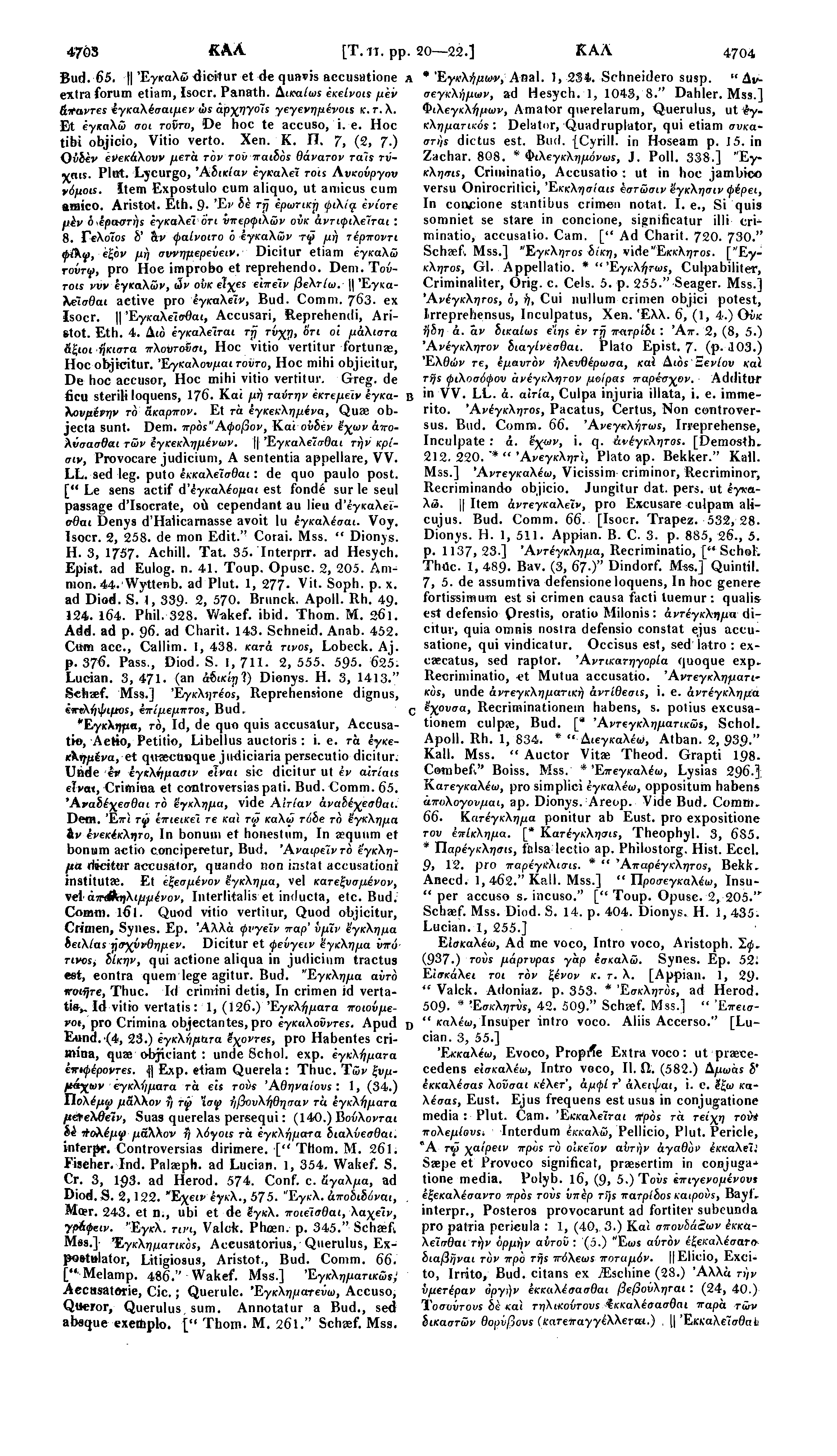 4703 [Τ. η. pp. 20 22.] ΚΑΛ 4704 Bud. 65. H Εγκαλώ dicitur et de quavis aecusatione extra forum etiam, Isocr. Panath. Αικαίωε εκείνο is μεν ά,παντεε έγκαλέσαιμεν ώε αρχηγοίs γεγενημένοις κ. τ. λ.