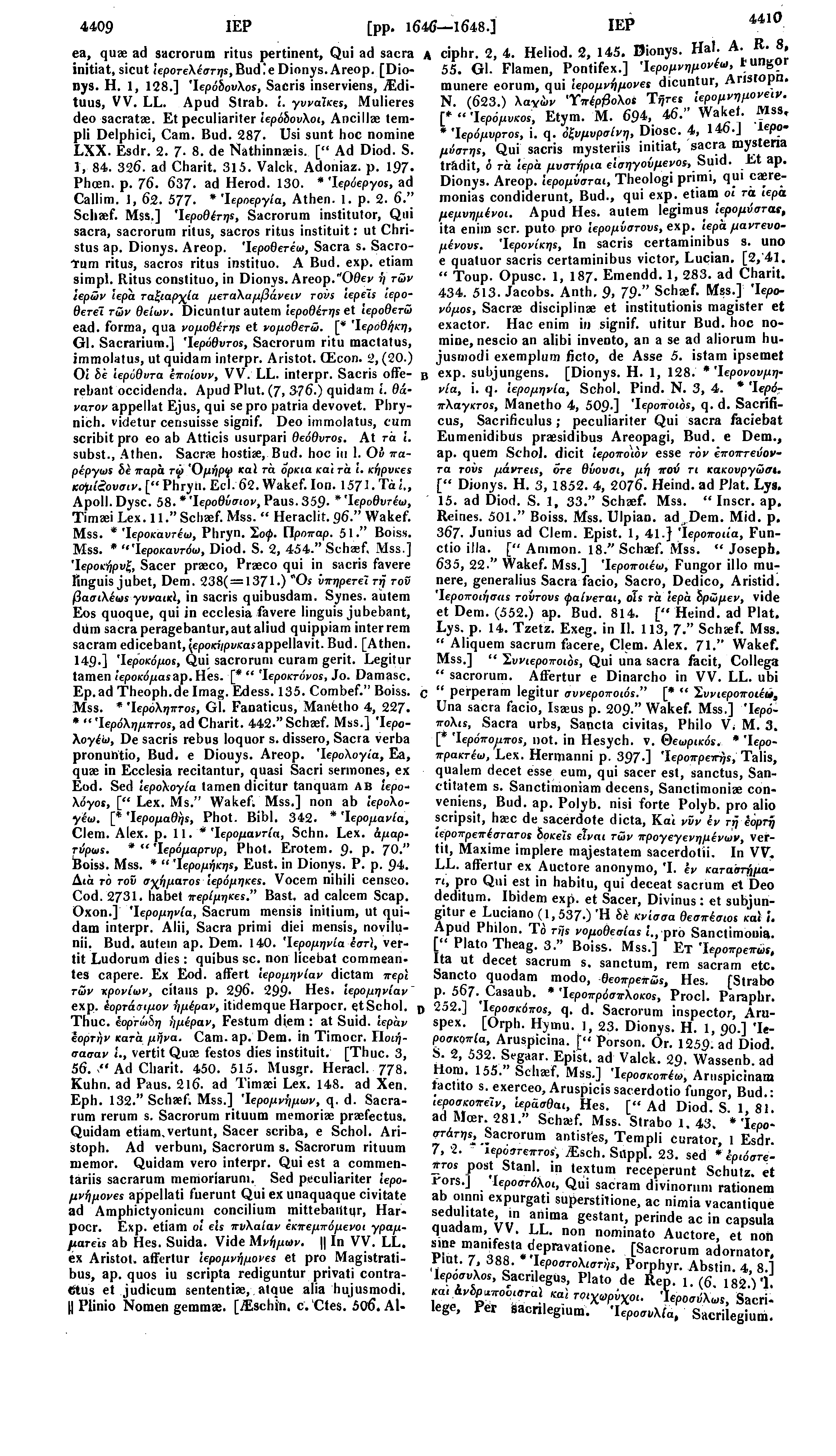 4409 ΙΕΡ ea, quae ad sacrorum ritus pertinent, Qui ad sacra initiat, sicut ίεροτελέστης,bud!edionys. Areop. [Dionys. Η. 1, 128.] Ίερόδουλοί, Sacris inserviens, iedituus, VV. LL. Apud Strab.