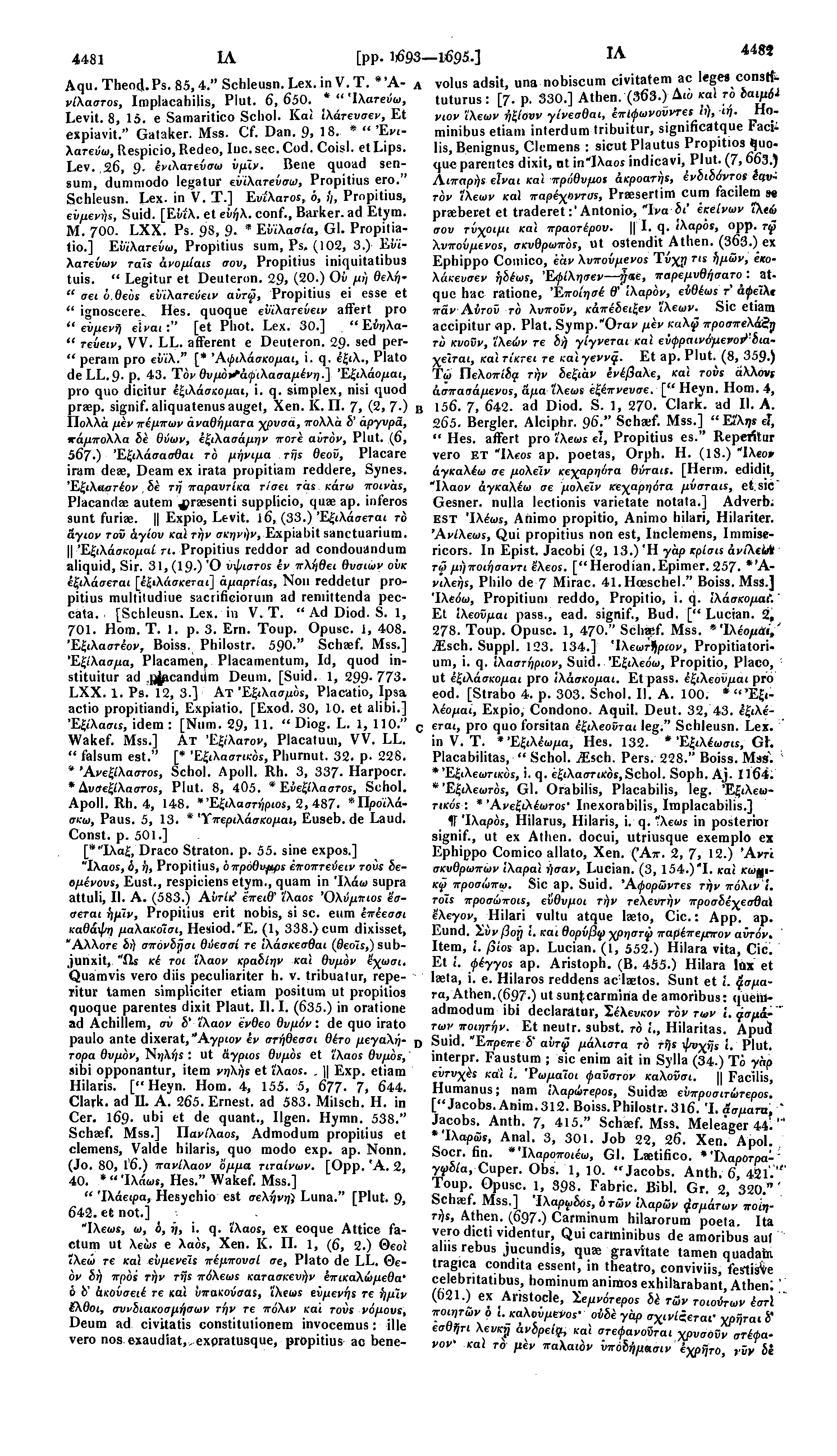 4481 ΙΛ [pp. 1)693 1695.] ΙΑ 4482 Aqu.Theod.Ps. 85,4." Schleusn. Lex. in V. Τ. *'A- A νίλαστος, Iraplacahilis, Plut. 6, 650. * " Ίλατεύω, Levit. 8, 15. e Samaritico Schol. Καί ίλάτευσεν, Et expiavit.