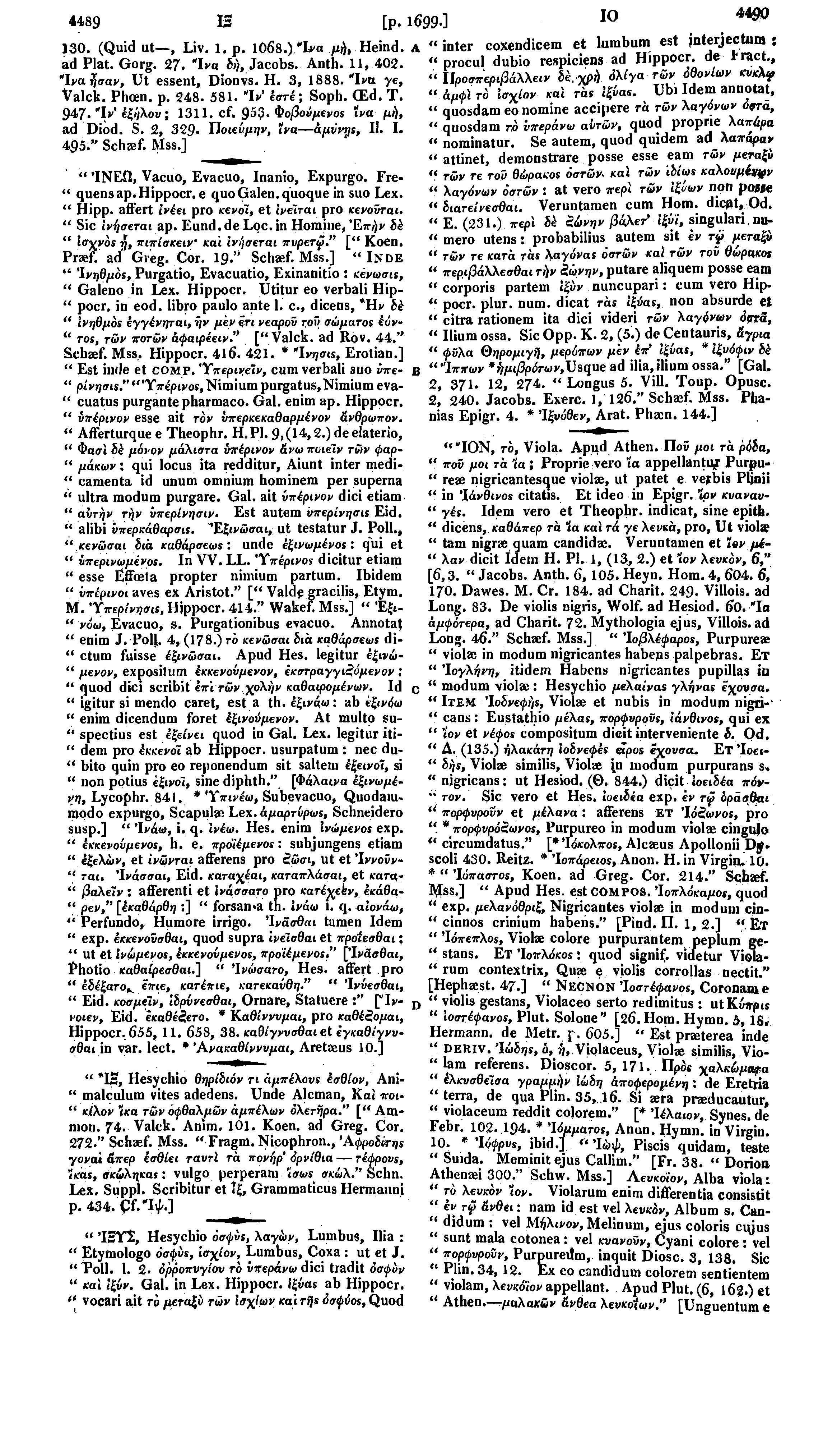 4489 IS [p. 1699 ] 130. (Quid ut, Liv. 1. p. 1068.) Ίνα μή, Heind. ad Plat. Gorg. 27- Ίνα δ>), Jacobs. Anth. 11, 402. Ίνα ήσαν, Ut essent, Dionvs. H. 3, 1888. Ίνα γε, Valck. Phoen. p. 248. 581.