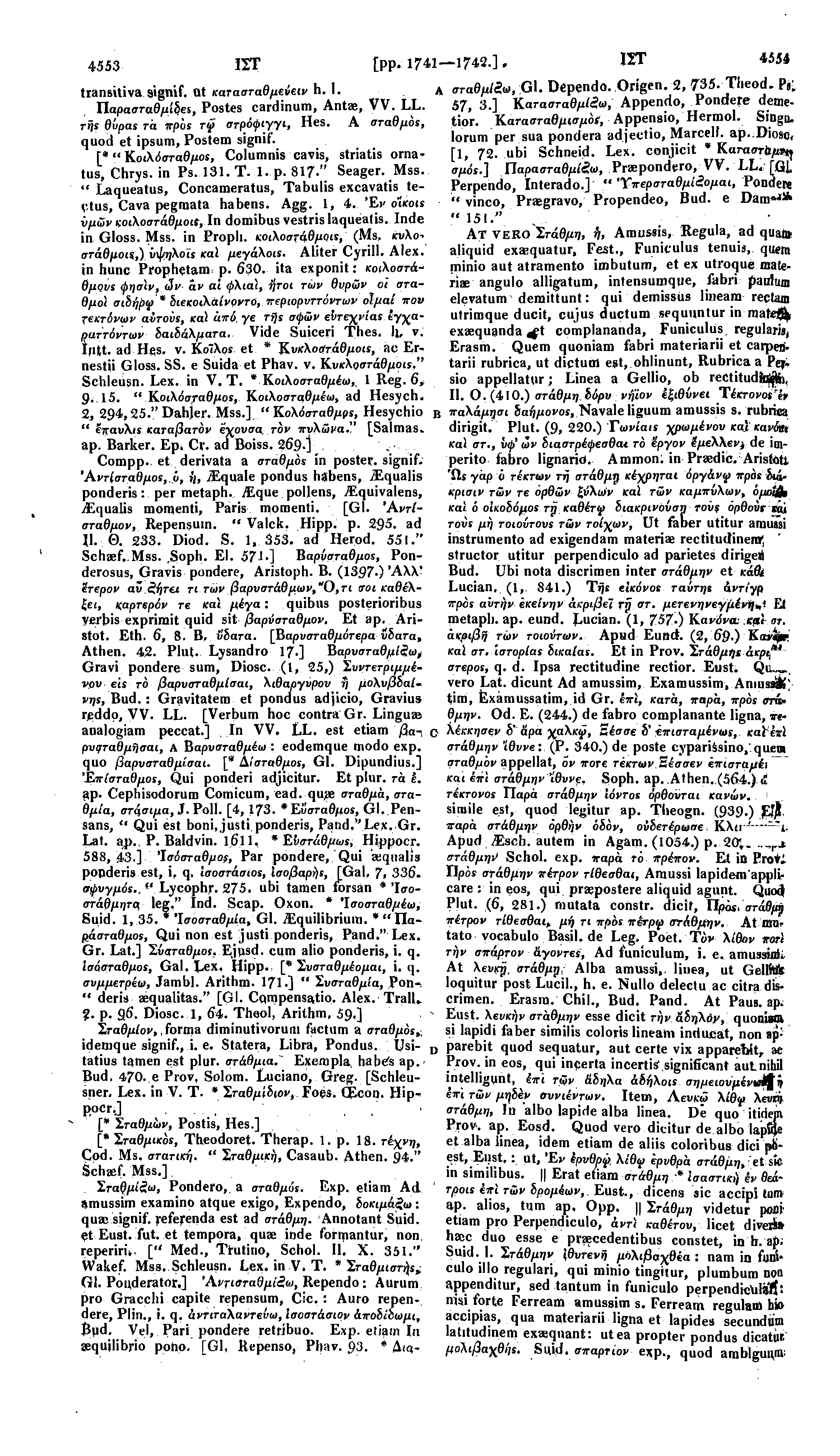 4553 ΙΣΤ transvtiva signif. Ot κατασταθμεύειν h. 1. A Α σταθμίζω, Gl. Depend0. Origen. 2, 735. Theod. P 8. Παρασταθμίδες, Postes cardinum, Antae, VV. LL. 57, 3.