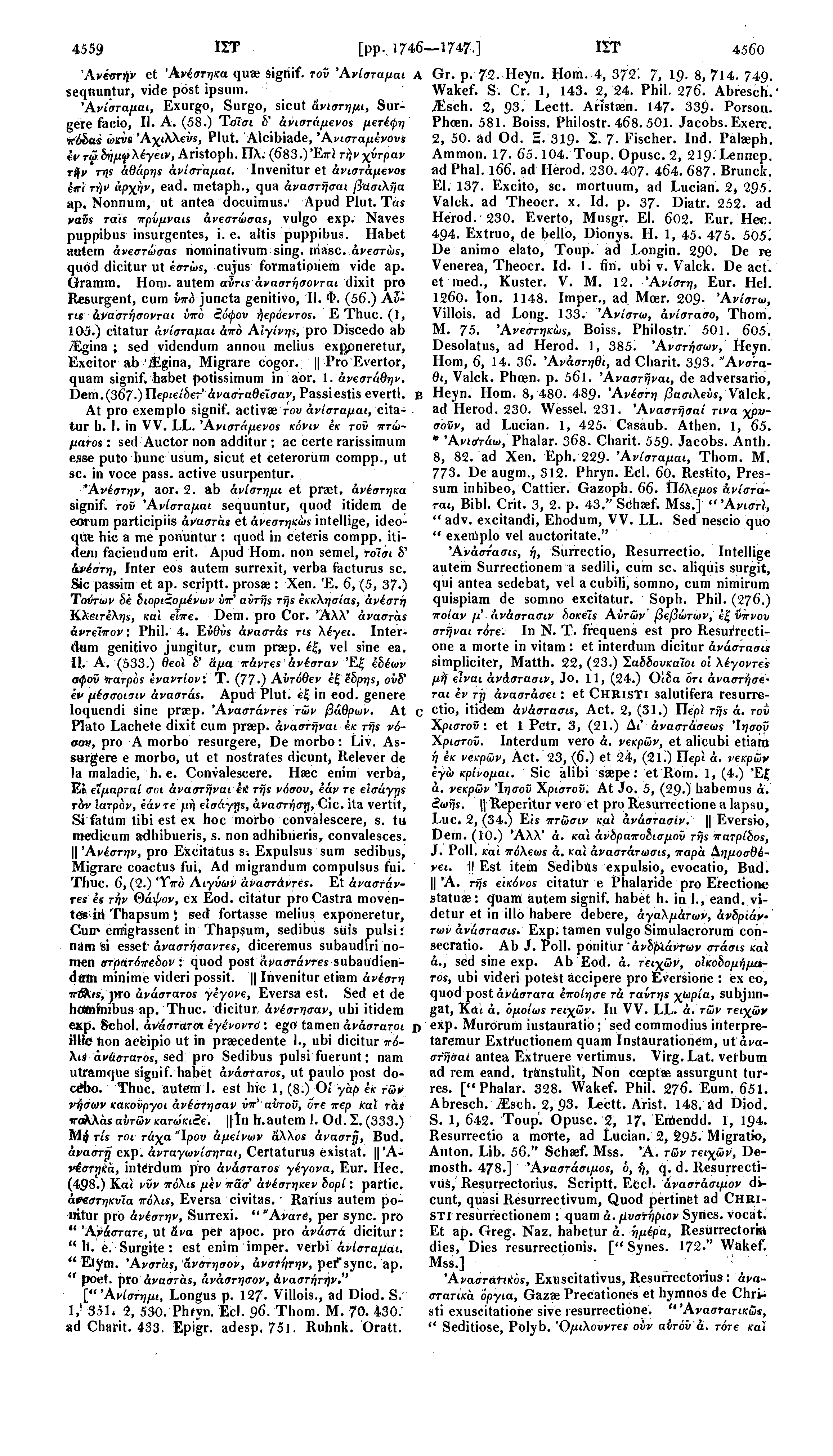 4559 ΙΣΤ [pp.. 1746 1747.] ΙΣΤ 4560 Άνεστήν et Άνέστηκα quae sigriif. τοϋ Άνίσταμαι Α sequuntur, vide post ipsum. Άνίσταμαι, Exurgo, Surgo, sicut άνίστημι, Surgere facio, II. A. (58.