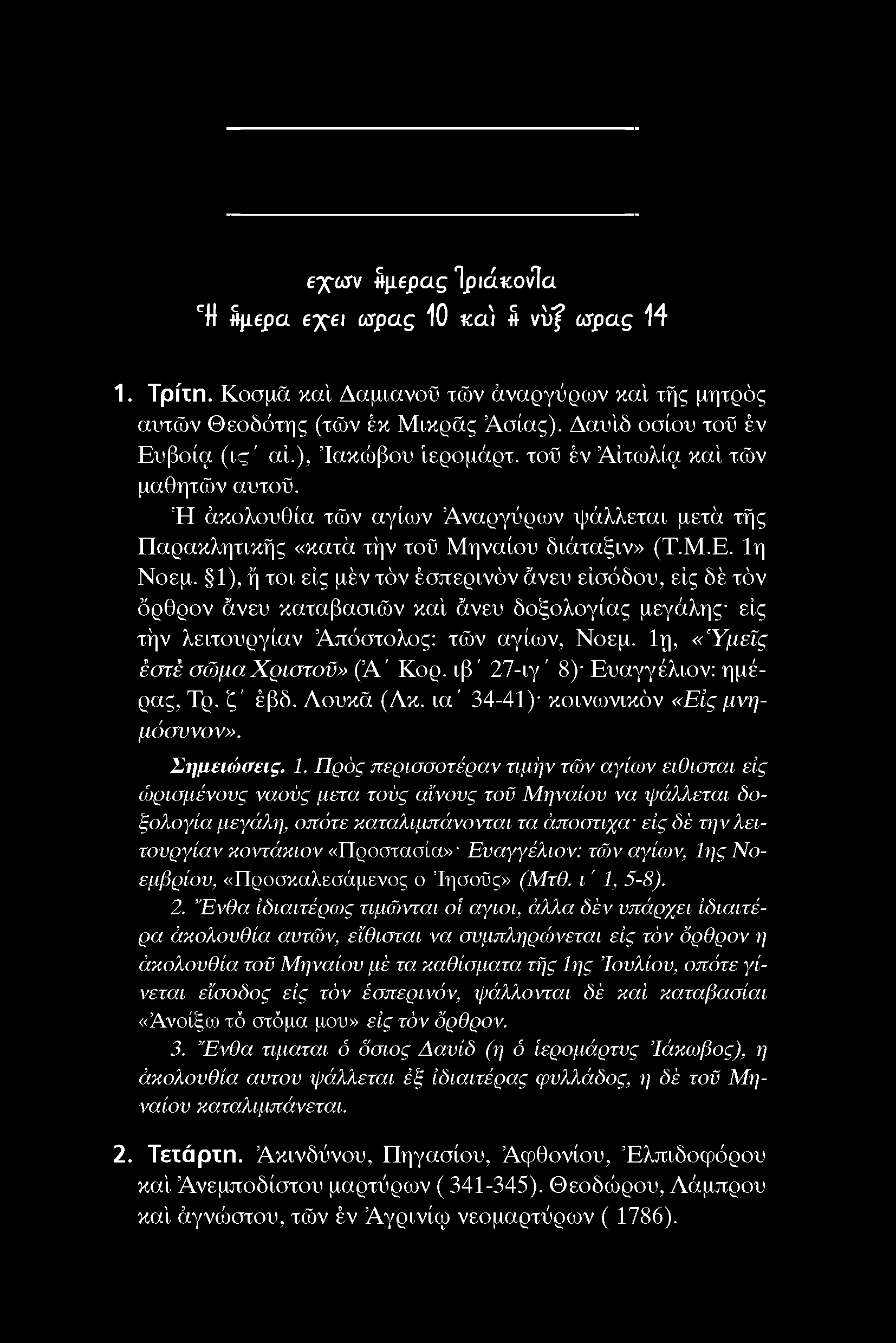 εχων δμερας ΊριάκονΤα CH δμερα εχει ωρας 10 κα'ι δ v ff ωρας 14 1. Τρίτη. Κοσμα καί Δαμιανοϋ τών άναργύρων καί τής μητρός αυτών Θεοδότης (τών έκ Μικρας Ασίας). Δαυίδ οσίου τοϋ έν Ευβοία (ις' αί.