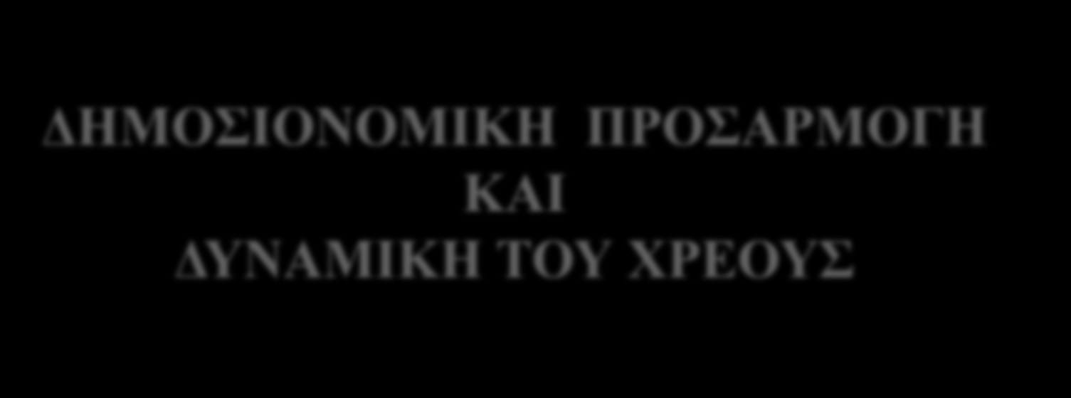 ΔΗΜΟΣΙΟΝΟΜΙΚΗ ΠΡΟΣΑΡΜΟΓΗ ΚΑΙ ΔΥΝΑΜΙΚΗ ΤΟΥ ΧΡΕΟΥΣ