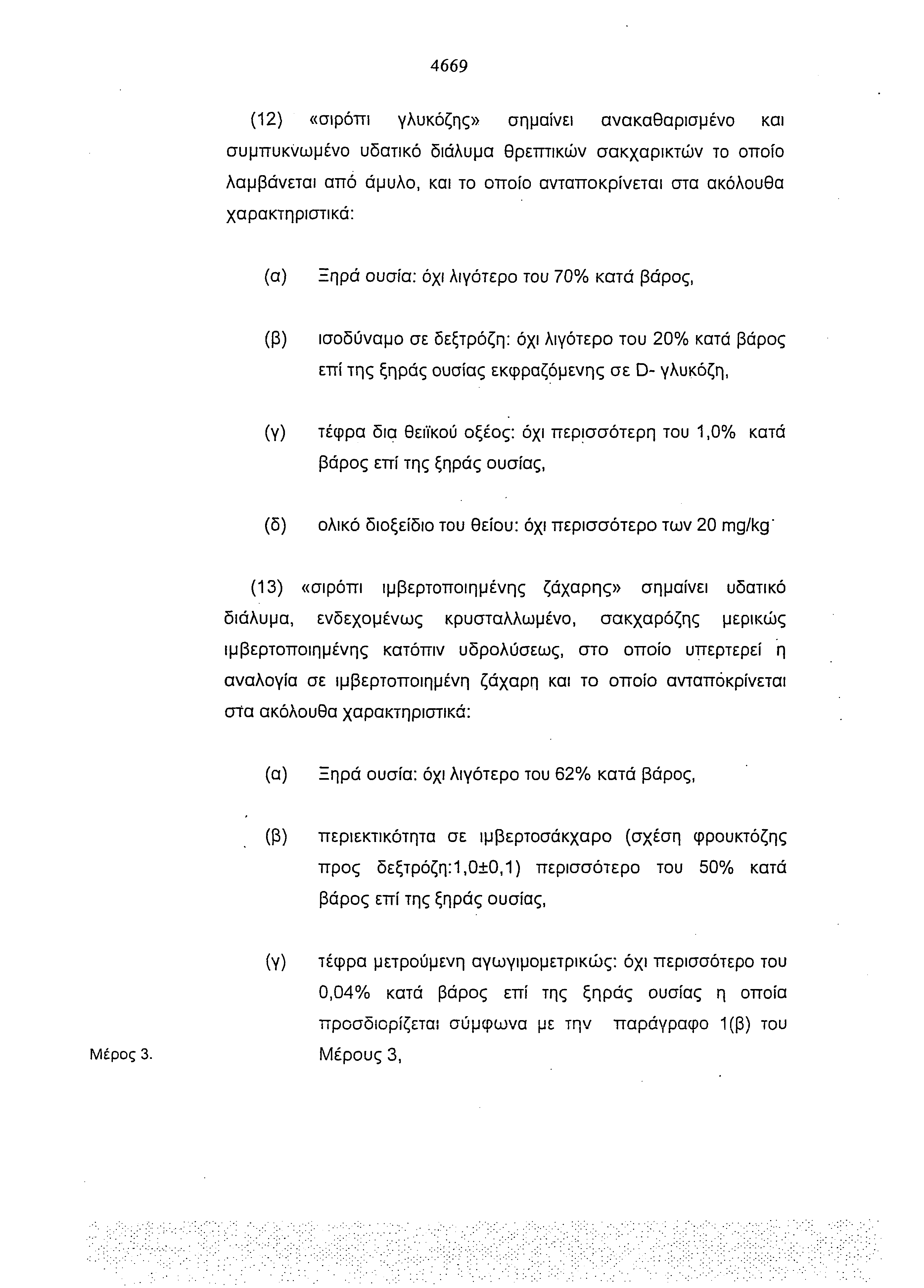 4669 (12) «σιρόπι γλυκόζης» σημαίνει ανακαθορισμένο και συμπυκνωμένο υδατικό διάλυμα θρεπτικών σακχαρικτών το οποίο λαμβάνεται από άμυλο, και το οποίο ανταποκρίνεται στα ακόλουθα χαρακτηριστικά: (α)