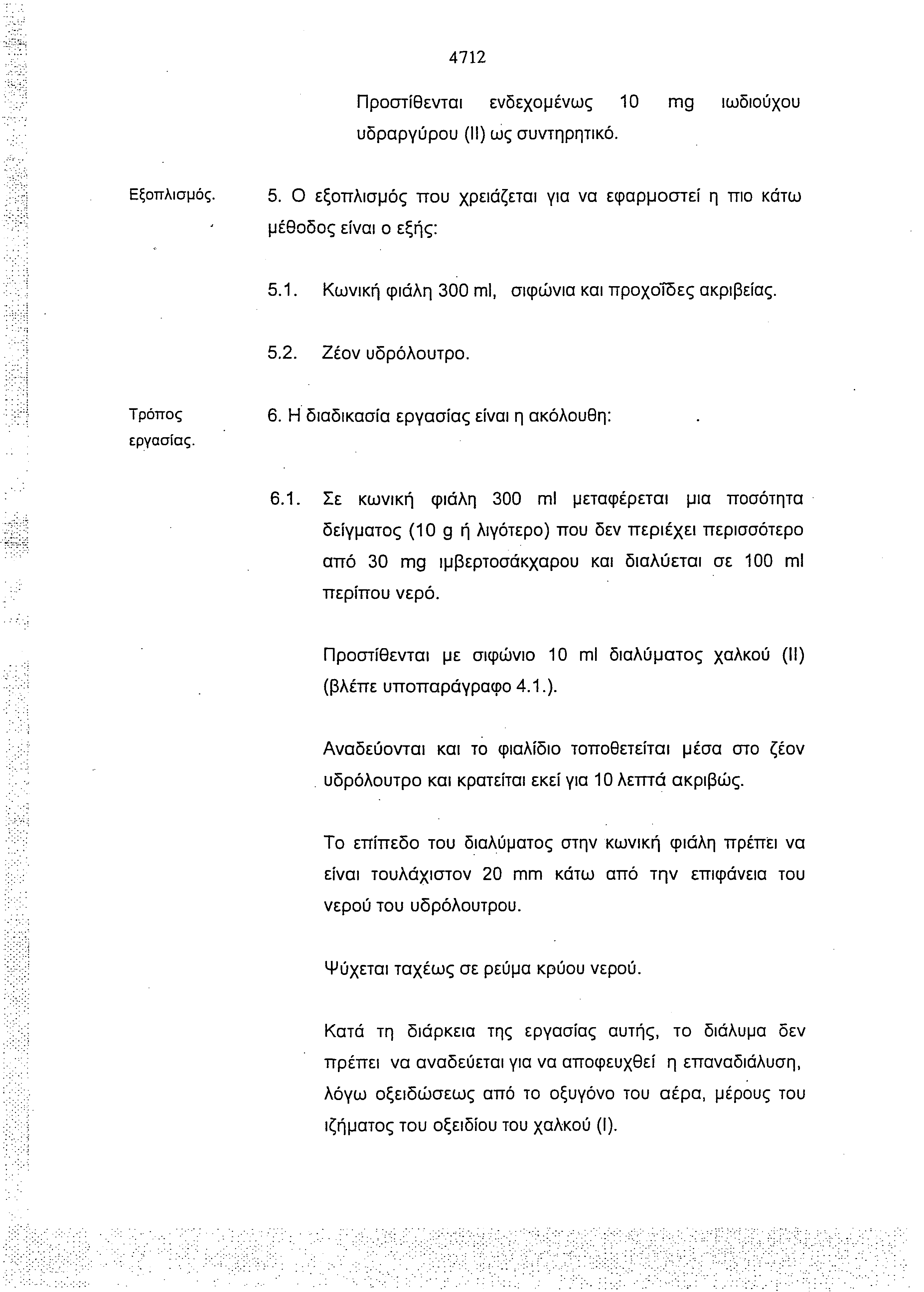 4712 Προστίθενται ενδεχομένως 10 mg ιωδιούχου υδραργύρου (II) ως συντηρητικό. Εξοπλισμός. 5. Ο εξοπλισμός που χρειάζεται για να εφαρμοστεί η πιο κάτω μέθοδος είναι ο εξής: 5.1. Κωνική φιάλη 300 ml, σιφώνια και προχοΐδες ακριβείας.