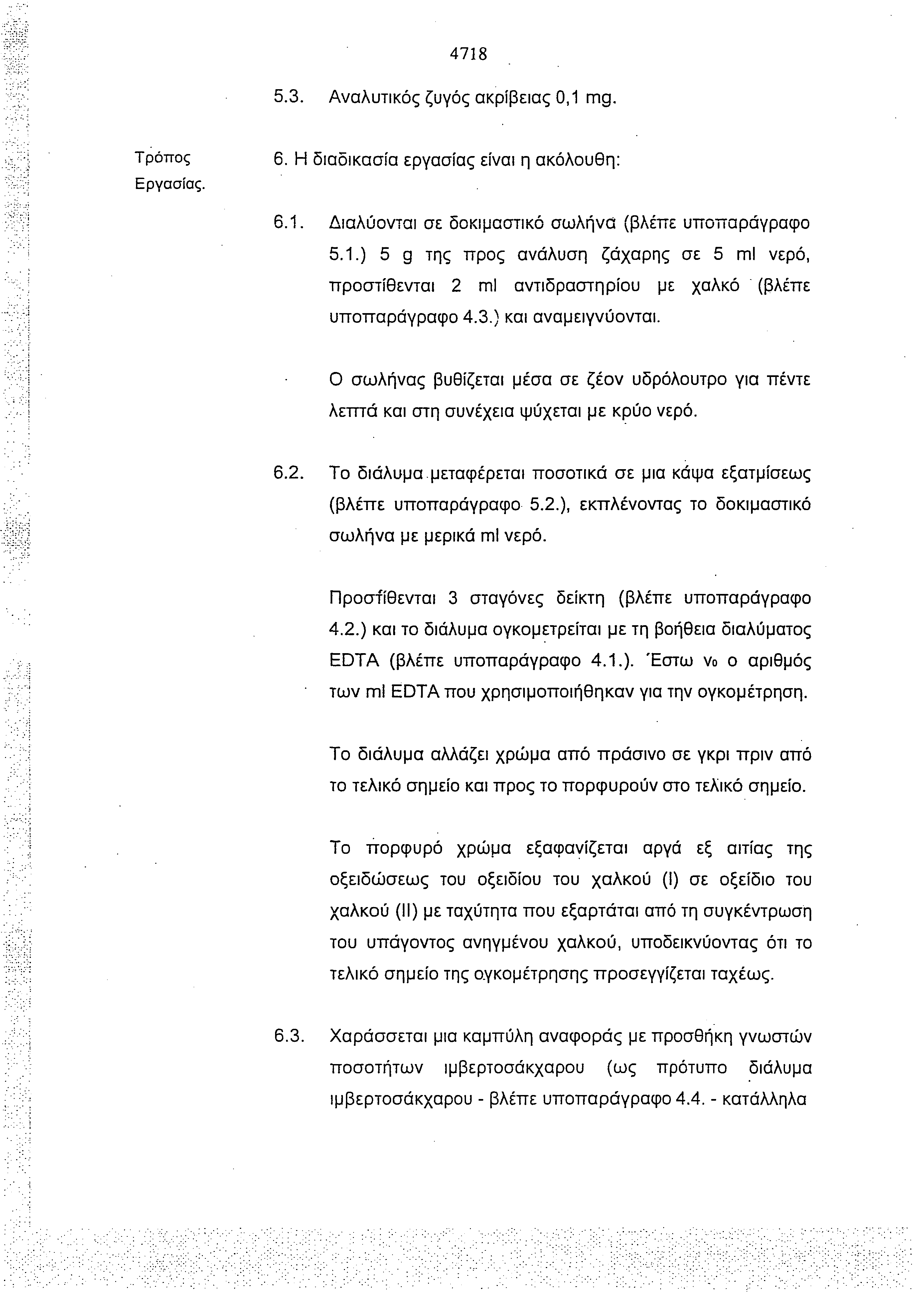 4718 5.3. Αναλυτικός ζυγός ακρίβειας 0,1 mg. Τρόπος Εργασίας. 6. Η διαδικασία εργασίας είναι η ακόλουθη: 6.1. Διαλύονται σε δοκιμαστικό σωλήνα (βλέπε υποπαράγραφο 5.1.) 5 g της προς ανάλυση ζάχαρης σε 5 ml νερό, προστίθενται 2 ml αντιδραστηρίου με χαλκό (βλέπε υποπαράγραφο 4.