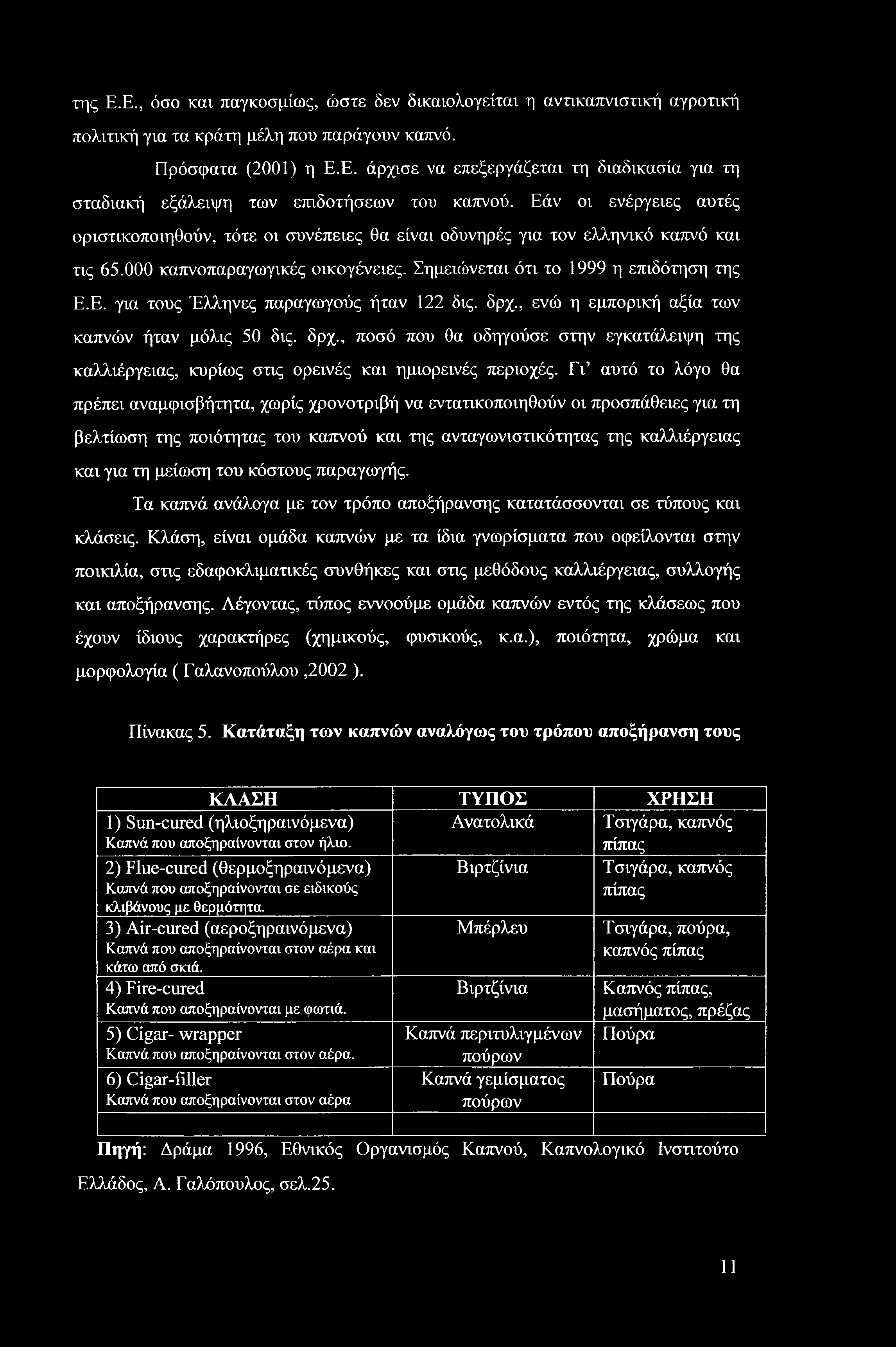 της Ε.Ε., όσο και παγκοσμίως, ώστε δεν δικαιολογείται η αντικαπνιστική αγροτική πολιτική για τα κράτη μέλη που παράγουν καπνό. Πρόσφατα (2001) η Ε.Ε. άρχισε να επεξεργάζεται τη διαδικασία για τη σταδιακή εξάλειψη των επιδοτήσεων του καπνού.