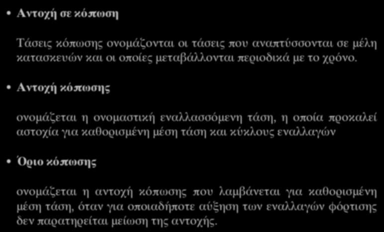 Αντοχή σε κόπωση Τάσεις κόπωσης ονομάζονται οι τάσεις που αναπτύσσονται σε μέλη κατασκευών και οι οποίες μεταβάλλονται περιοδικά με το χρόνο.