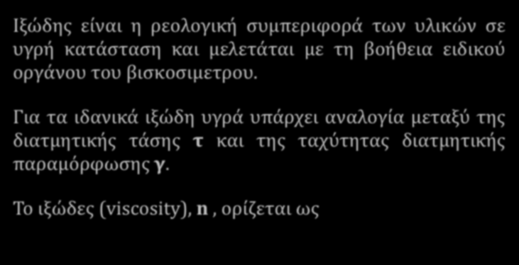 Ιξώδης συμπεριφορά Ιξώδης είναι η ρεολογική συμπεριφορά των υλικών σε υγρή κατάσταση και μελετάται με τη βοήθεια ειδικού οργάνου του βισκοσιμετρου.