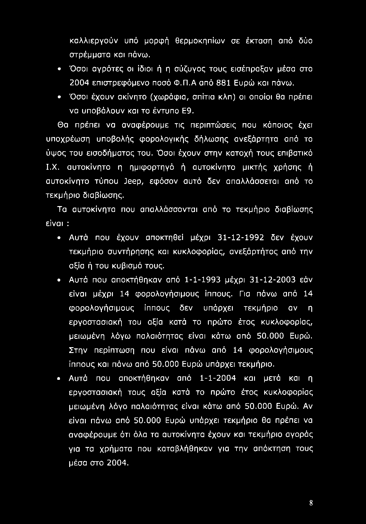 Θα πρέπει να αναφέρουμε τις περιπτώσεις που κάποιος έχει υποχρέωση υποβολής φορολογικής δήλωσης ανεξάρτητα από το ύψος του εισοδήματος του. Όσοι έχουν στην κατοχή τους επιβατικό Ι.Χ.