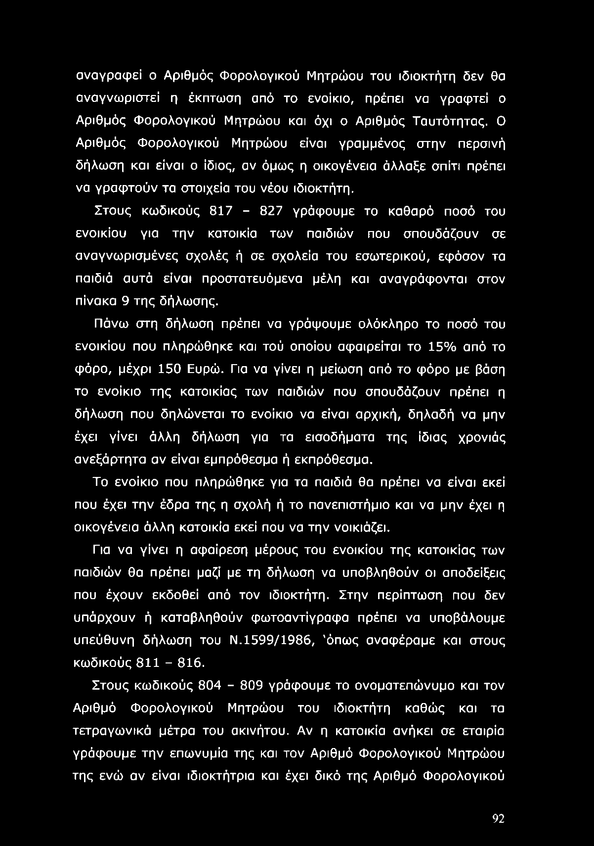 Στους κωδικούς 817-827 γράφουμε το καθαρό ποσό του ενοικίου για την κατοικία των παιδιών που σπουδάζουν σε αναγνωρισμένες σχολές ή σε σχολεία του εσωτερικού, εφόσον τα παιδιά αυτά είναι