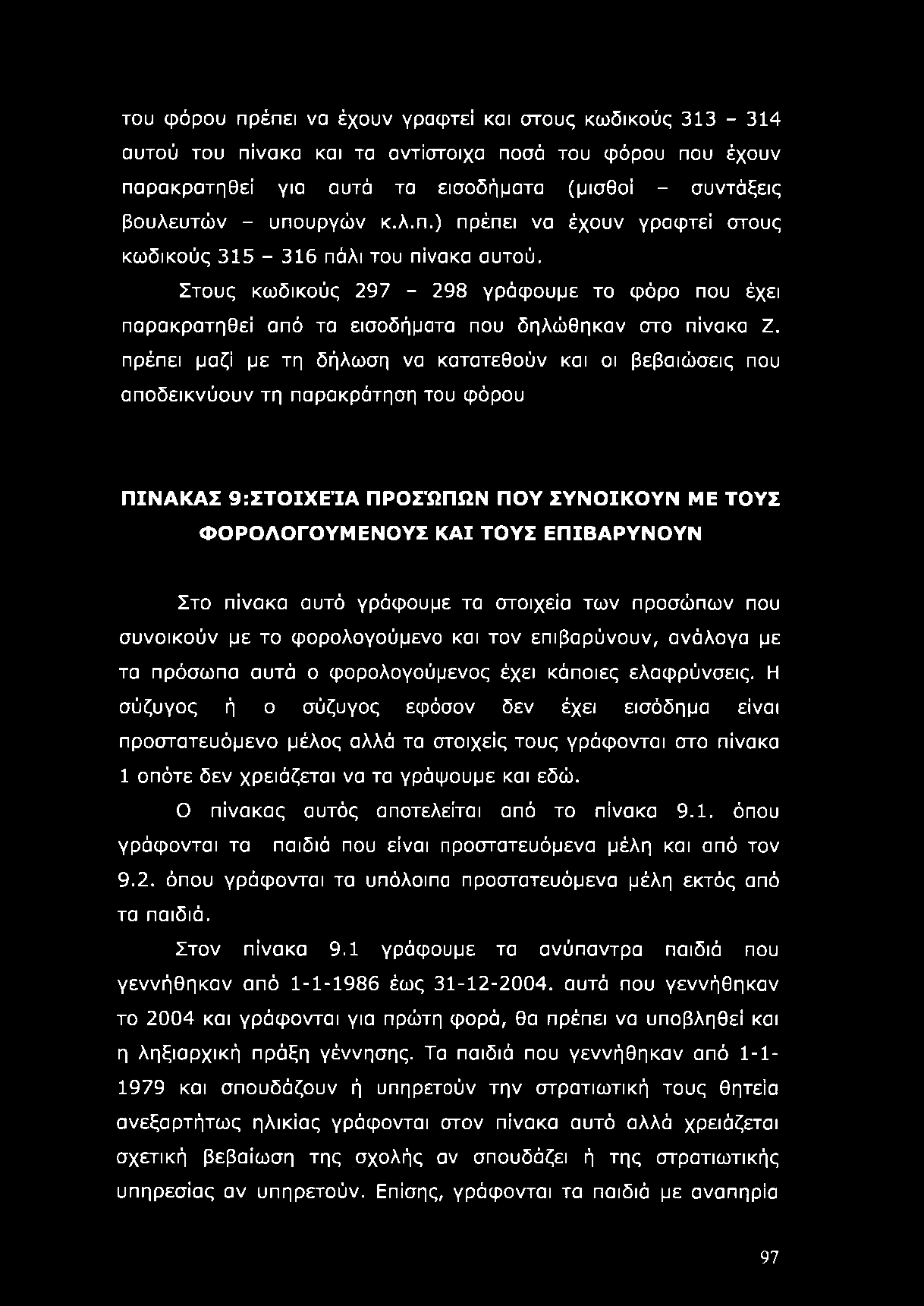 πρέπει μαζί με τη δήλωση να κατατεθούν και οι βεβαιώσεις που αποδεικνύουν τη παρακράτηση του φόρου ΠΙΝΑΚΑΣ 9:ΣΤΟΙΧΕΊΑ ΠΡΟΣΏΠΩΝ ΠΟΥ ΣΥΝΟΙΚΟΥΝ ΜΕ ΤΟΥΣ ΦΟΡΟΛΟΓΟΥΜΕΝΟΥΣ ΚΑΙ ΤΟΥΣ ΕΠΙΒΑΡΥΝΟΥΝ Στο πίνακα