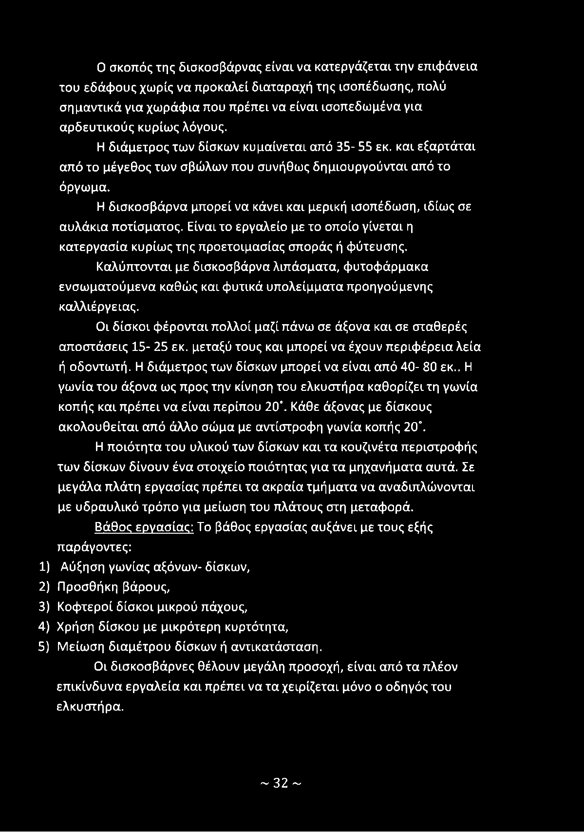 Οι δίσκοι φέρονται πολλοί μαζί πάνω σε άξονα και σε σταθερές αποστάσεις 15-25 εκ. μεταξύ τους και μπορεί να έχουν περιφέρεια λεία ή οδοντωτή. Η διάμετρος των δίσκων μπορεί να είναι από 40-80 εκ.