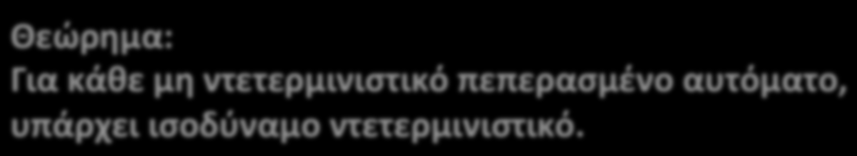 Ισοδυναμία NFA με DFA Θεώρημα: Για κάθε μη ντετερμινιστικό πεπερασμένο αυτόματο, υπάρχει ισοδύναμο ντετερμινιστικό.